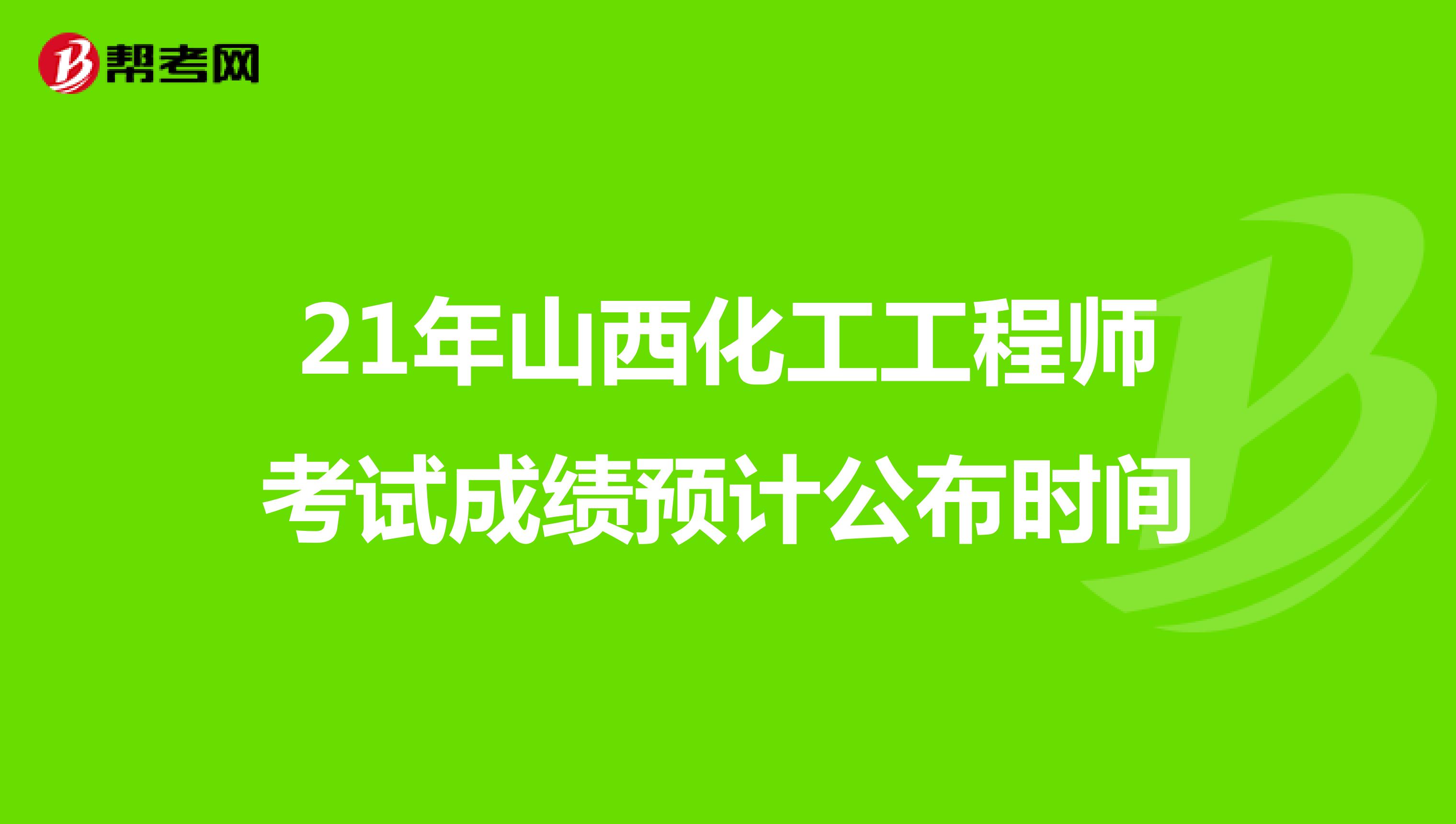 21年山西化工工程师考试成绩预计公布时间