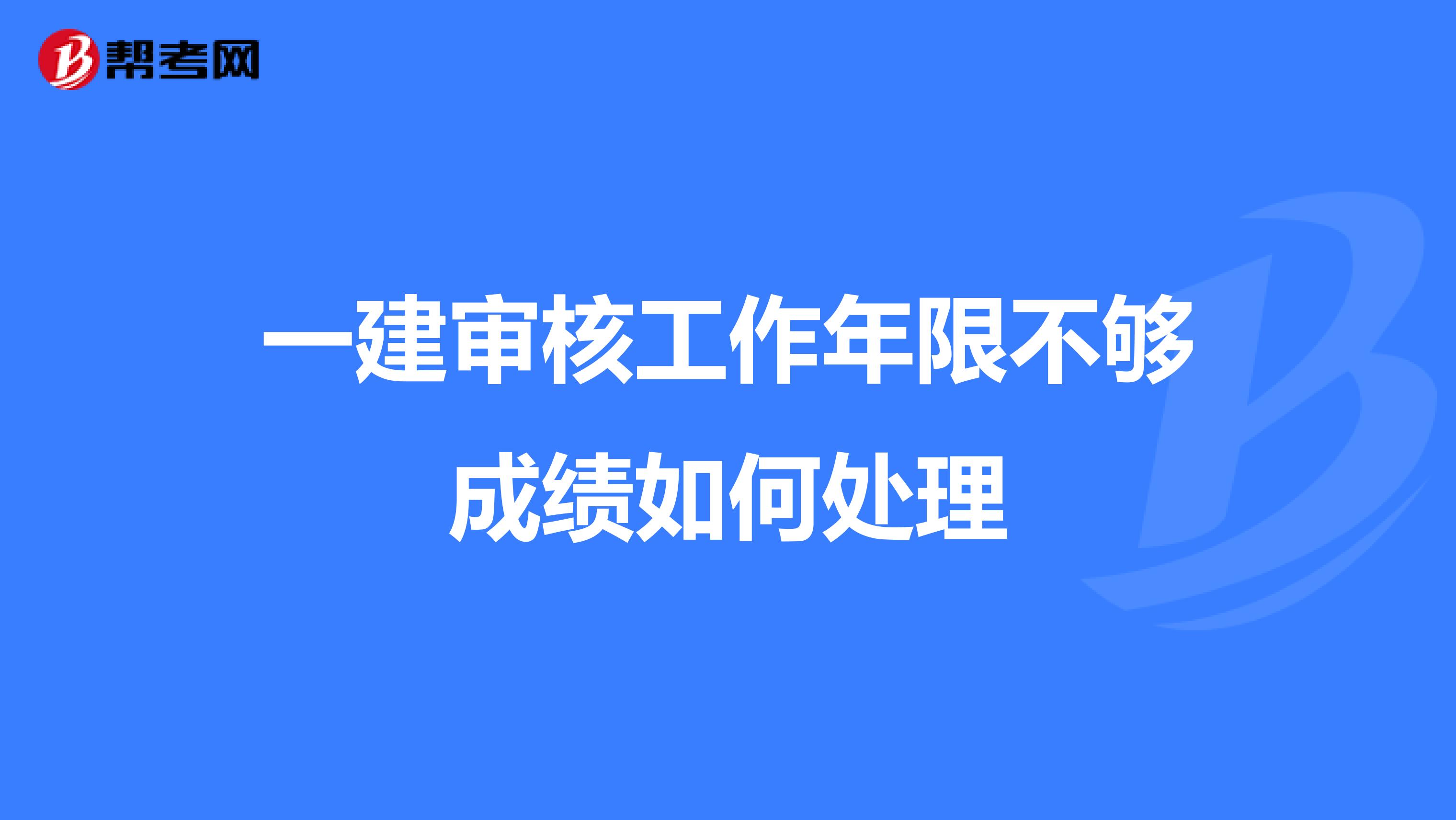 一建审核工作年限不够成绩如何处理