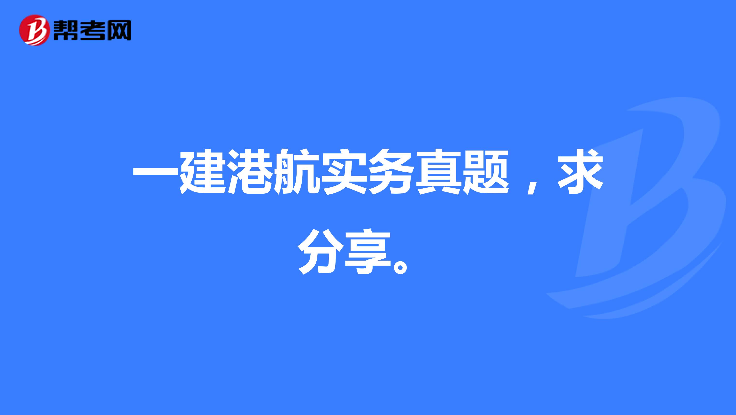 一建港航实务真题，求分享。