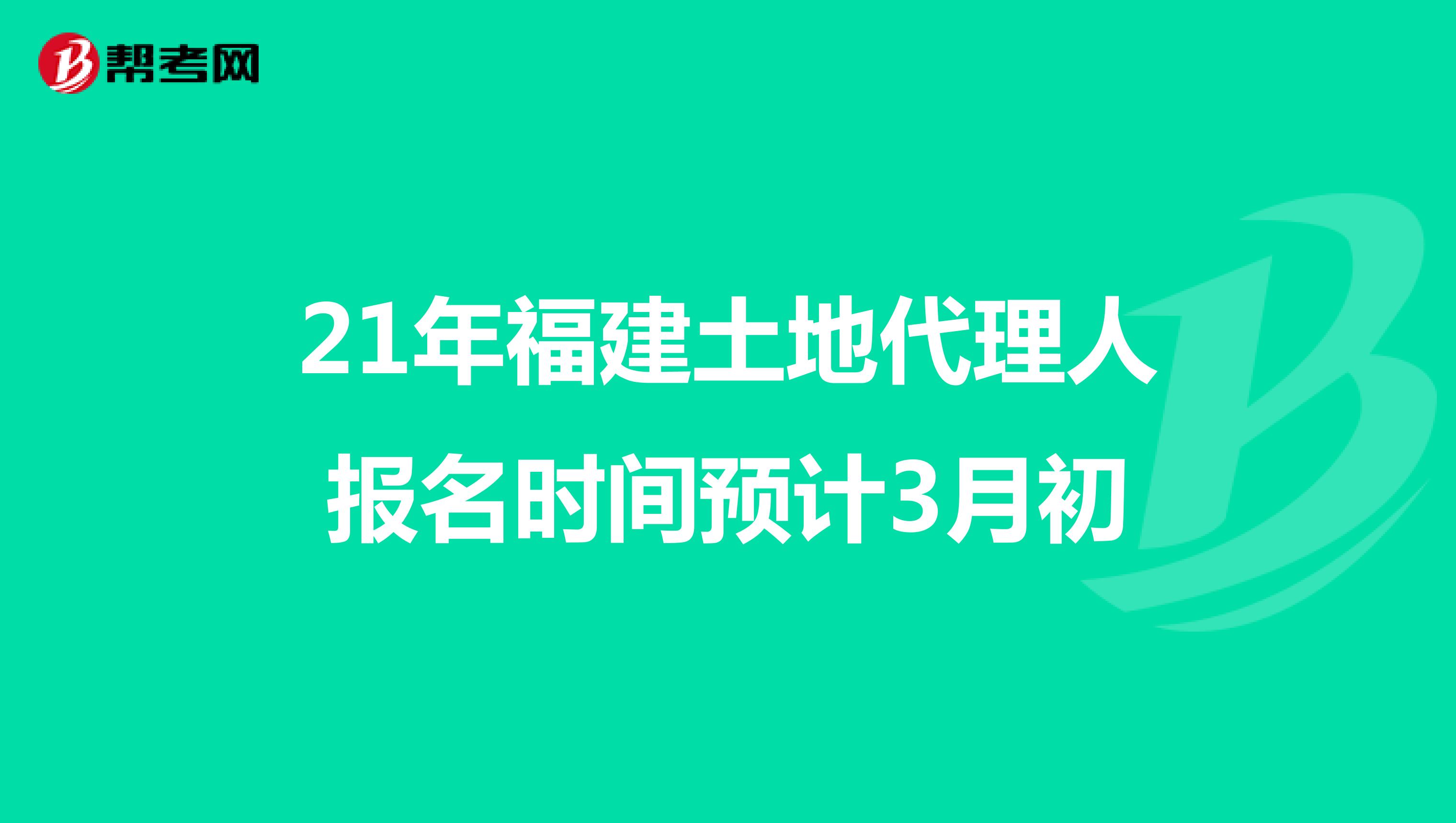 21年福建土地代理人报名时间预计3月初