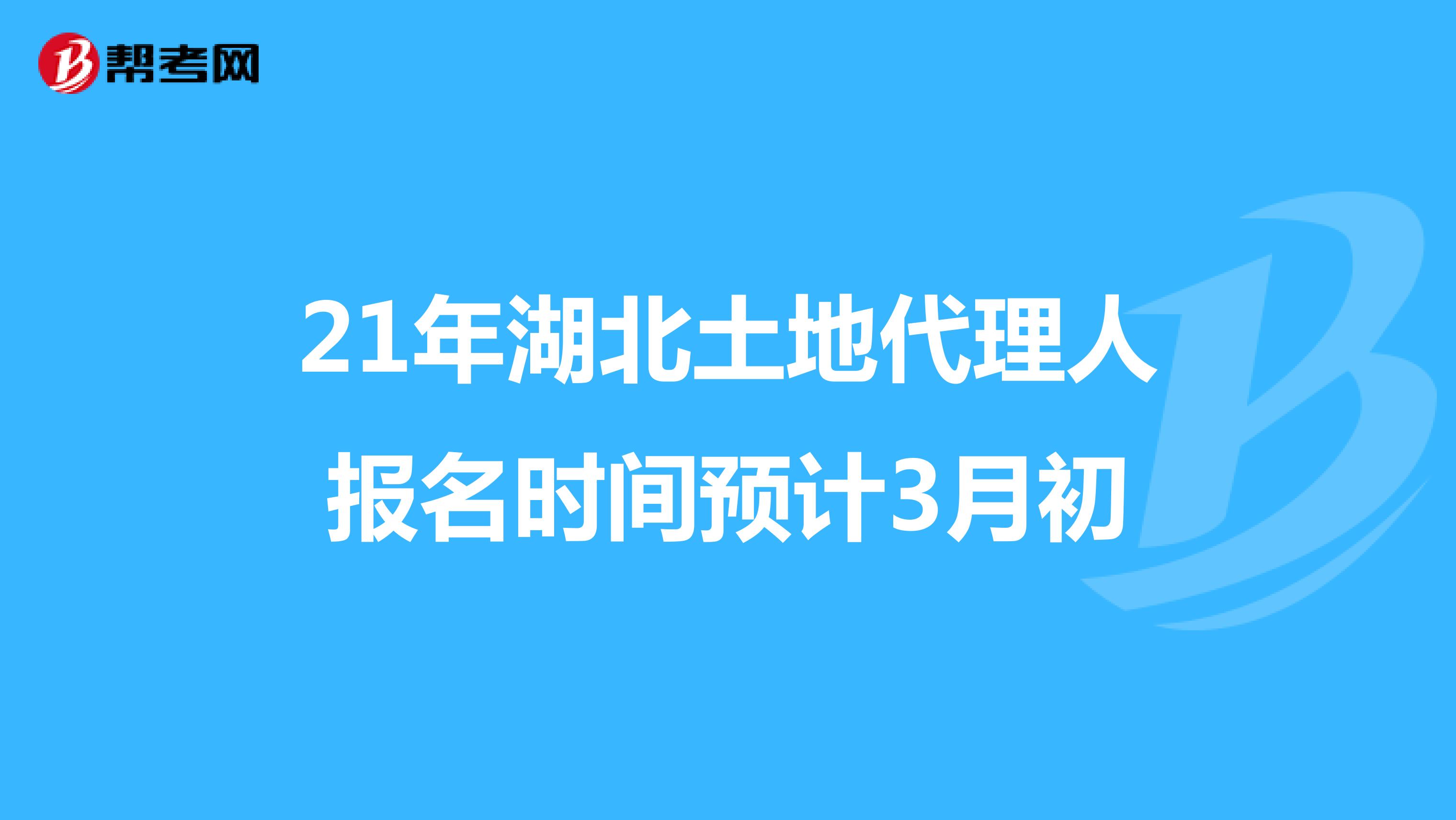 21年湖北土地代理人报名时间预计3月初