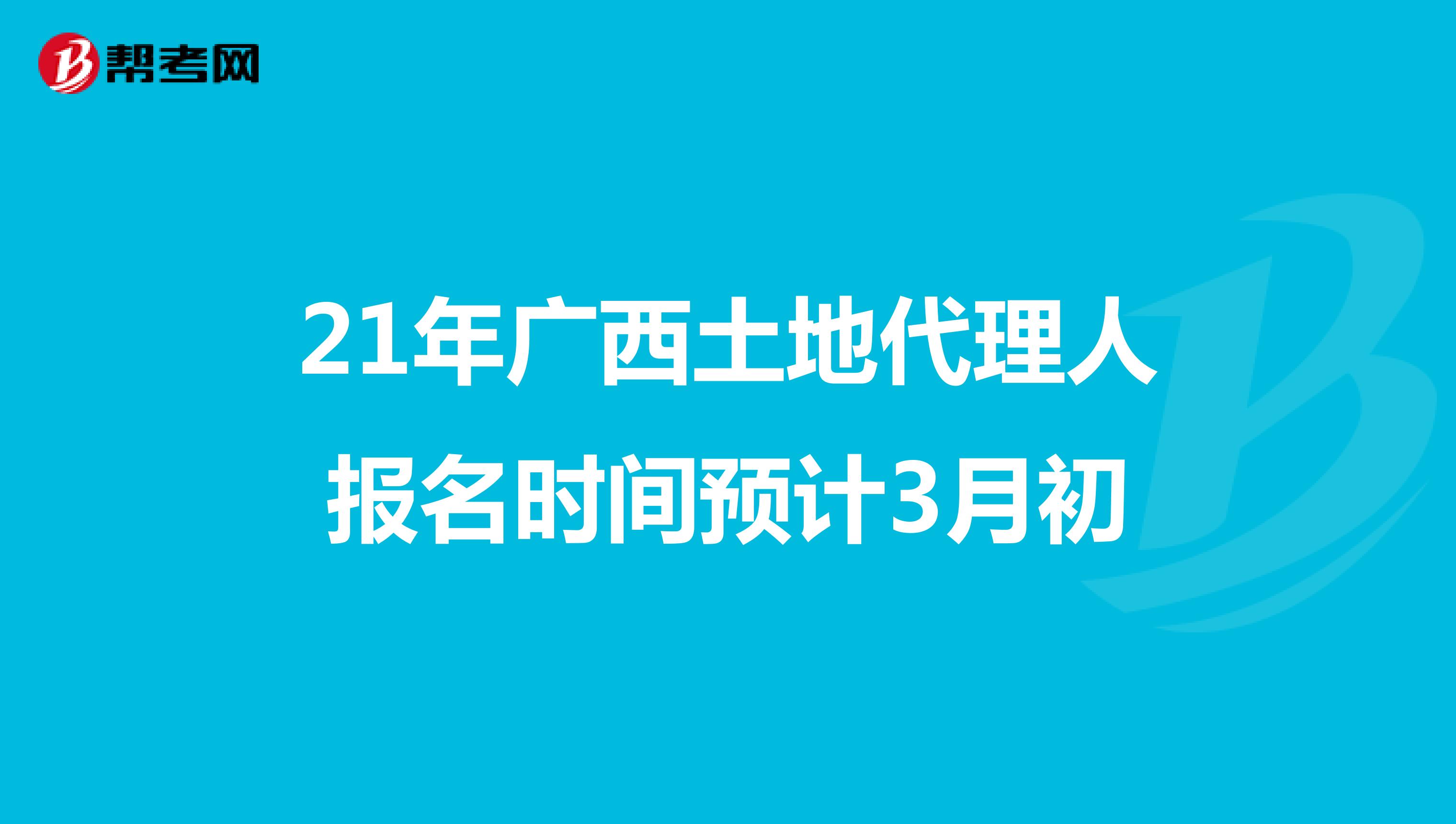 21年广西土地代理人报名时间预计3月初