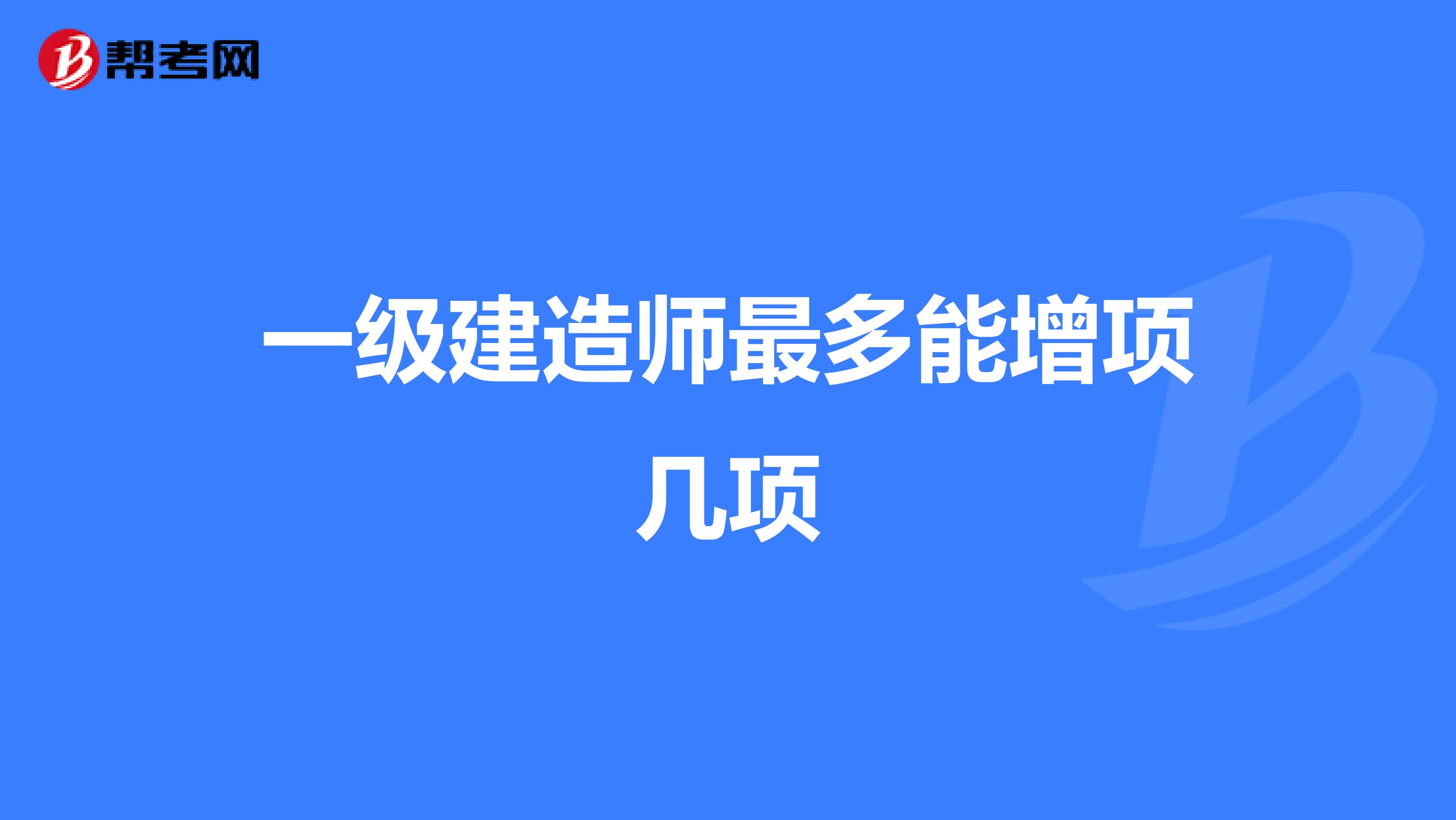 一级建造师最多能增项几项
