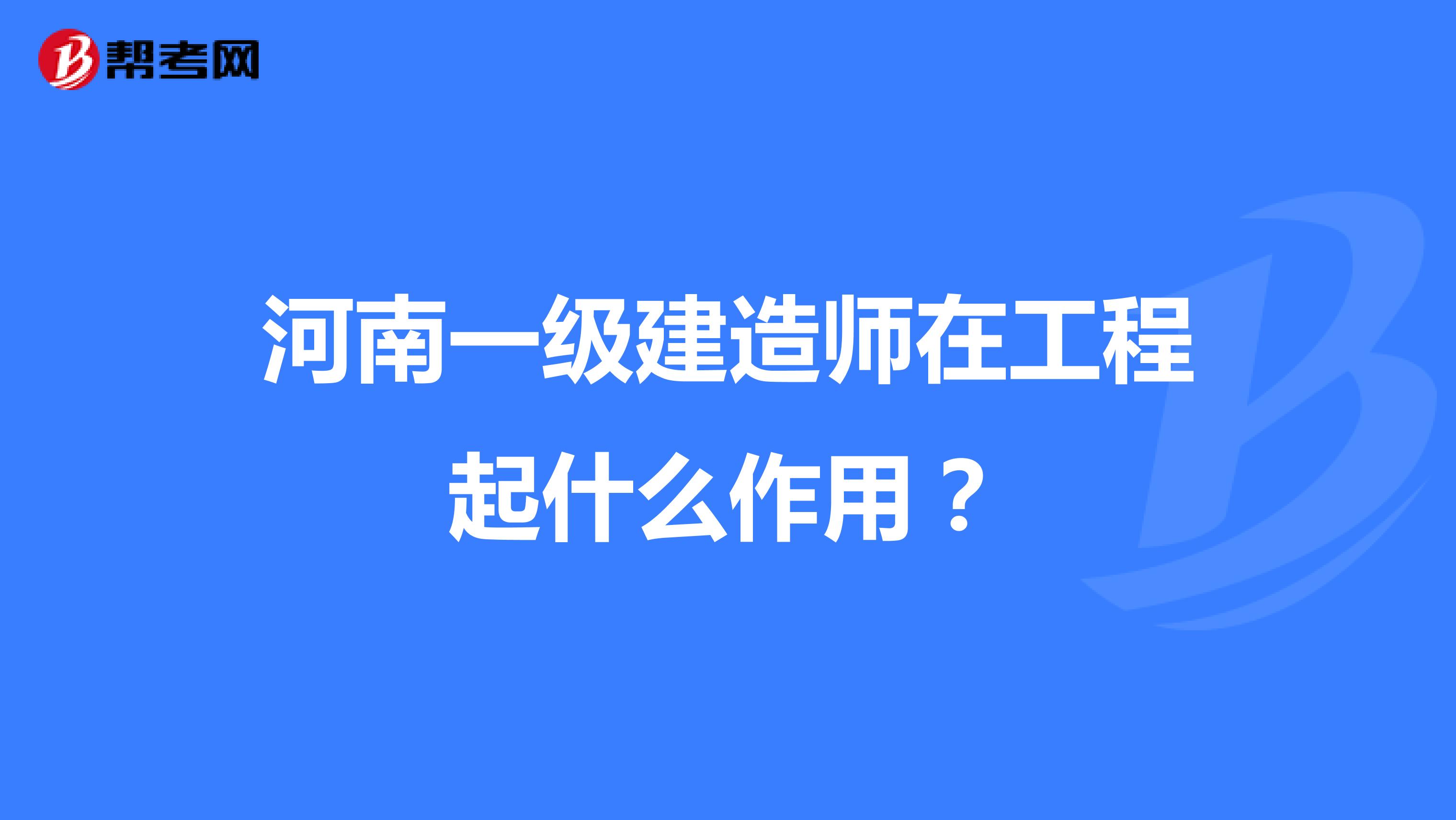 河南一级建造师在工程中起什么作用？