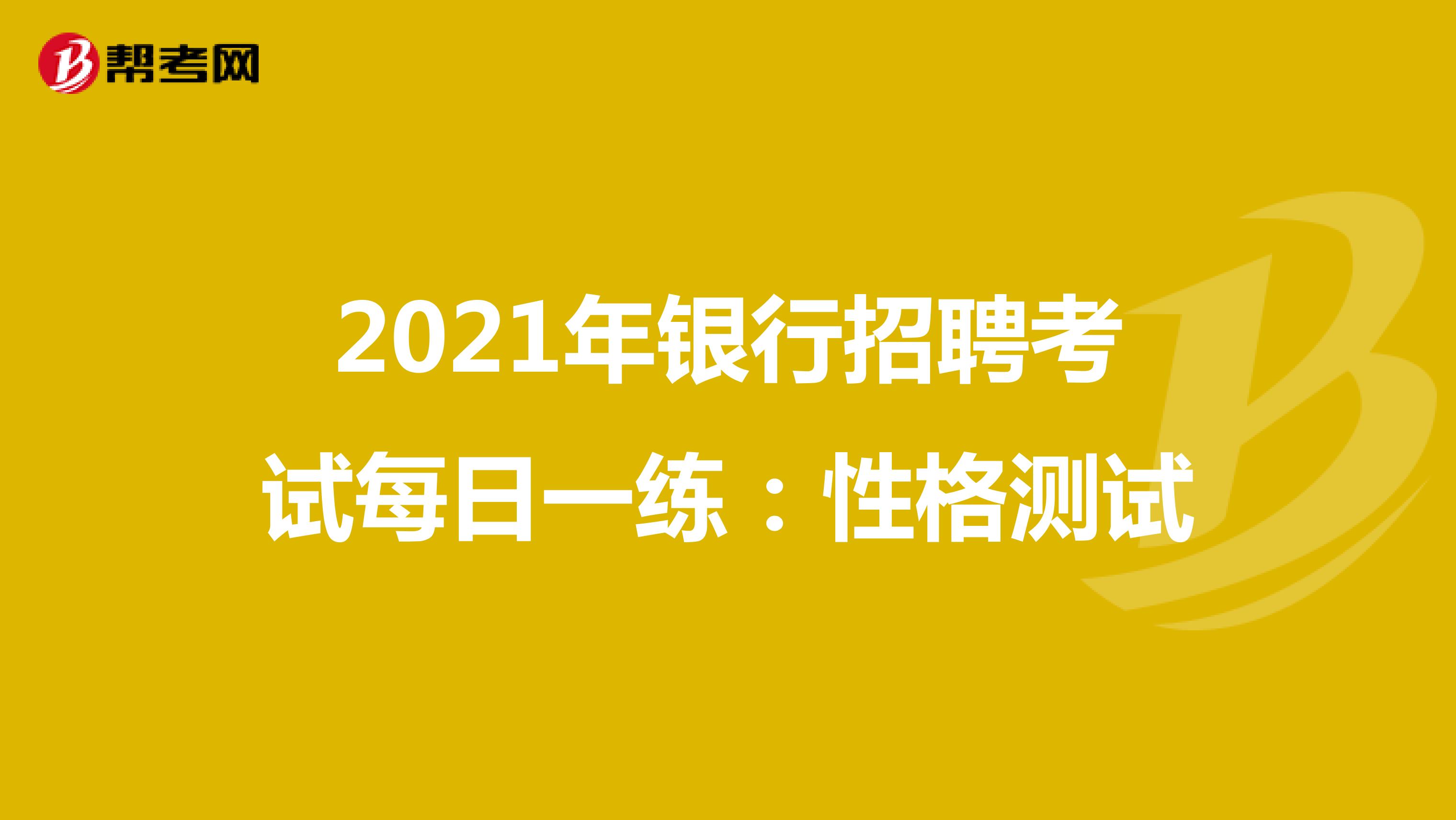 2021年银行招聘考试每日一练：性格测试