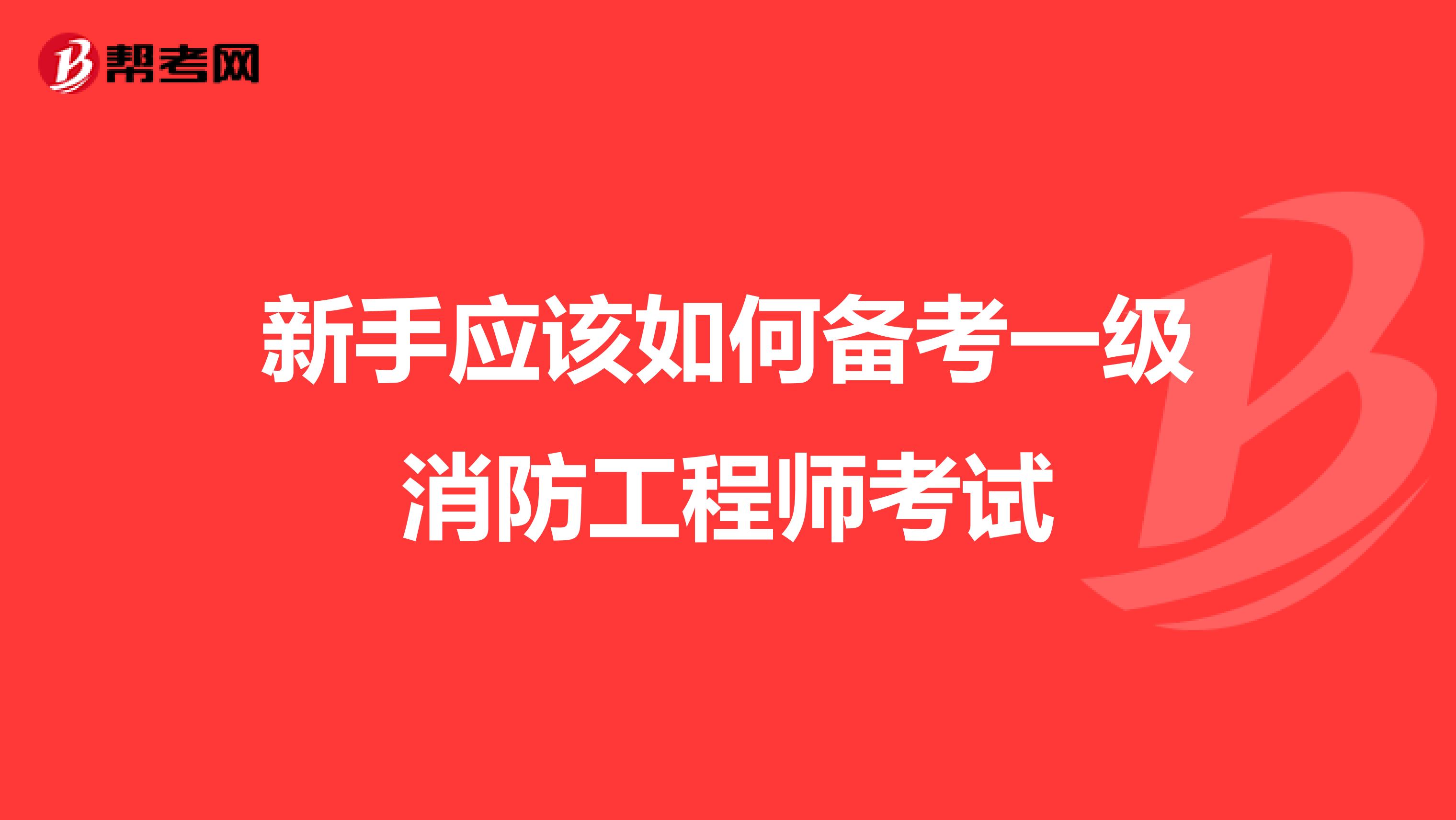 新手应该如何备考一级消防工程师考试