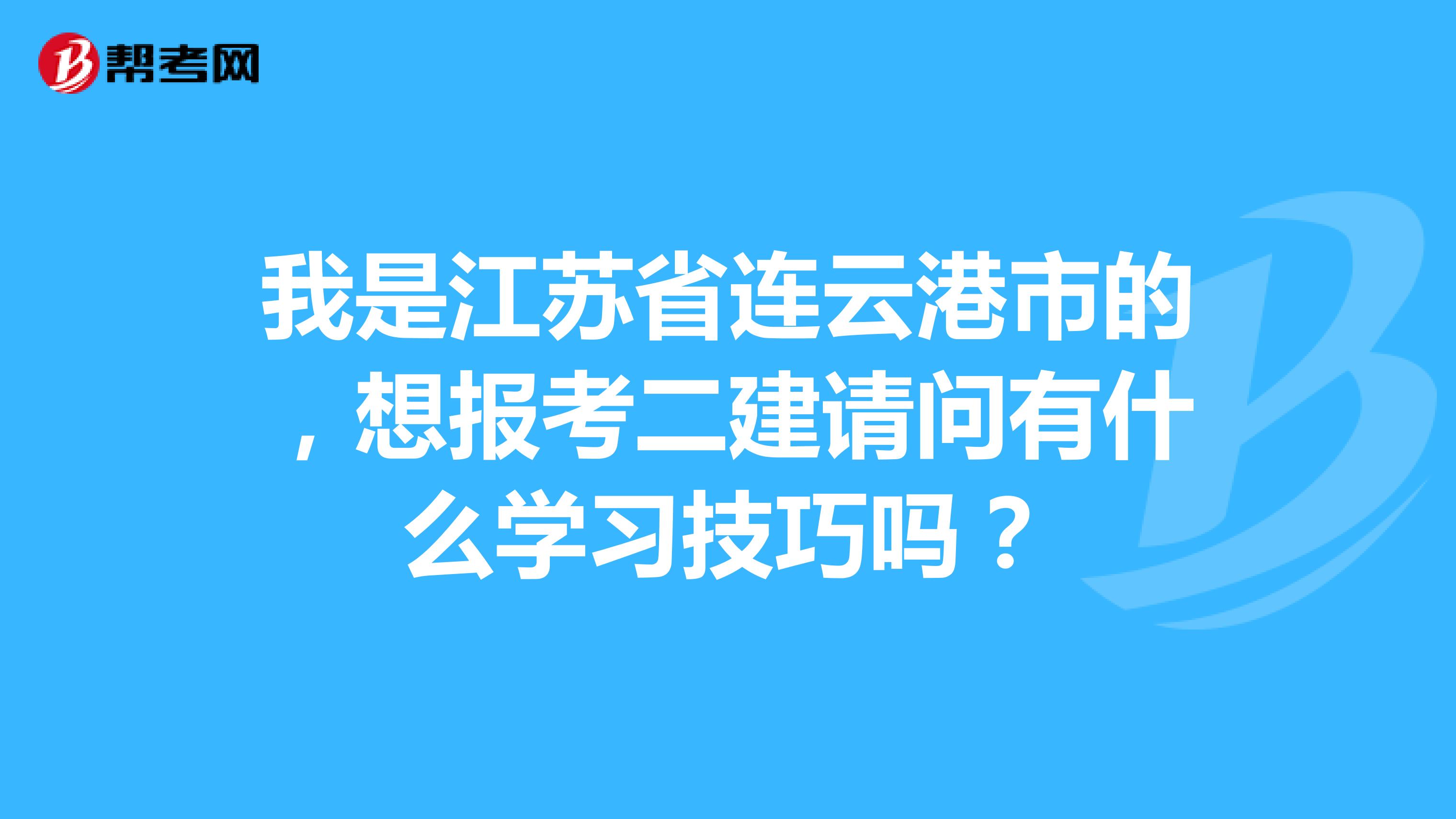 我是江苏省连云港市的，想报考二建请问有什么学习技巧吗？