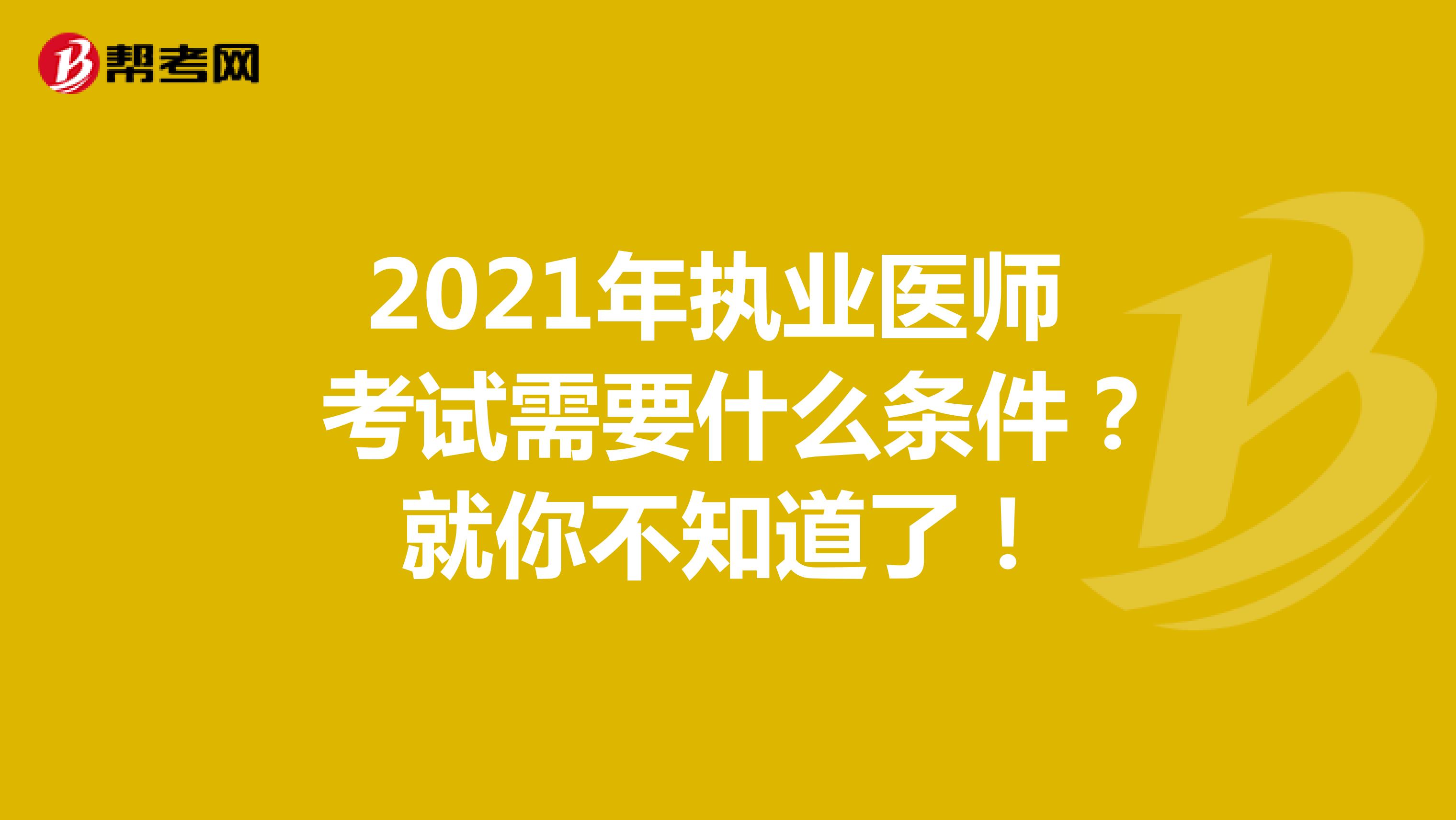 2021年执业医师考试需要什么条件？就你不知道了！