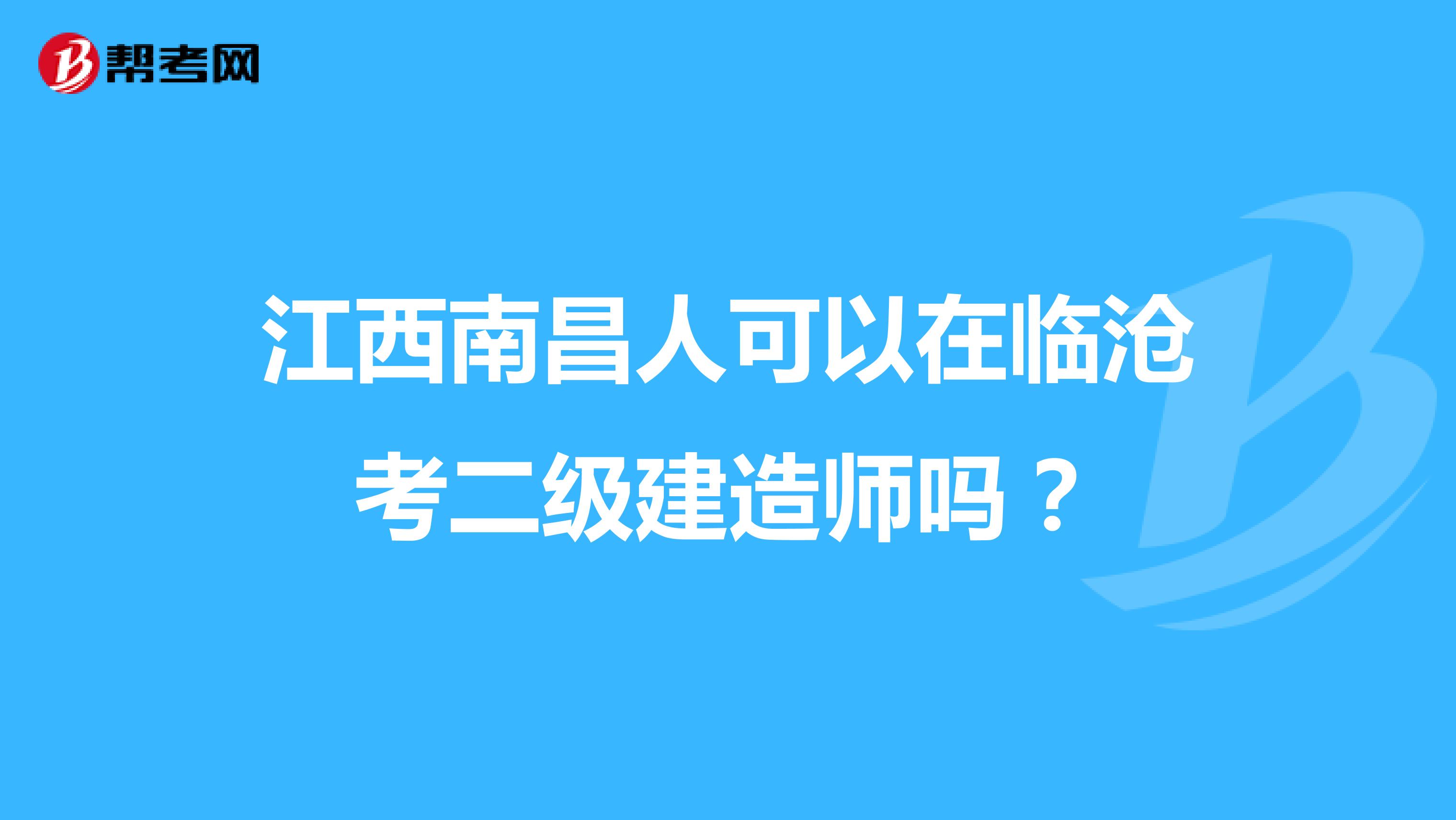江西南昌人可以在临沧考二级建造师吗？