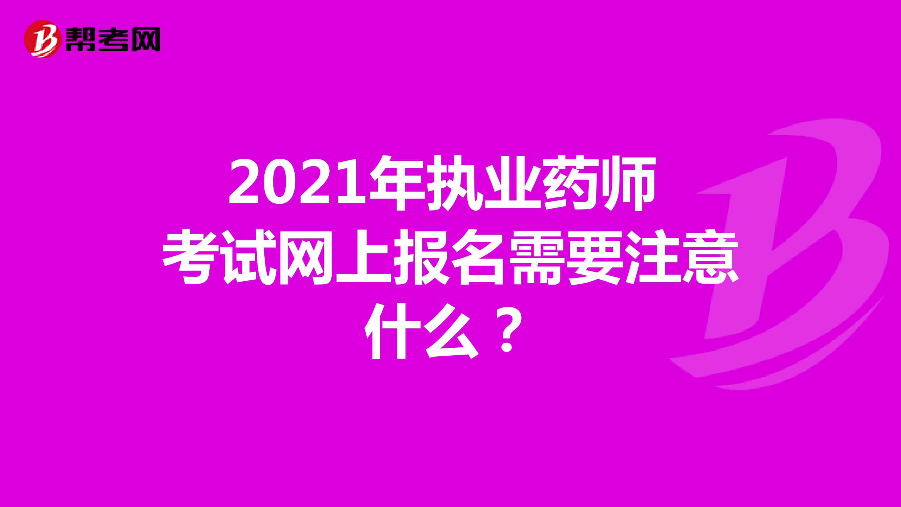 2021年执业药师考试网上报名需要注意什么？