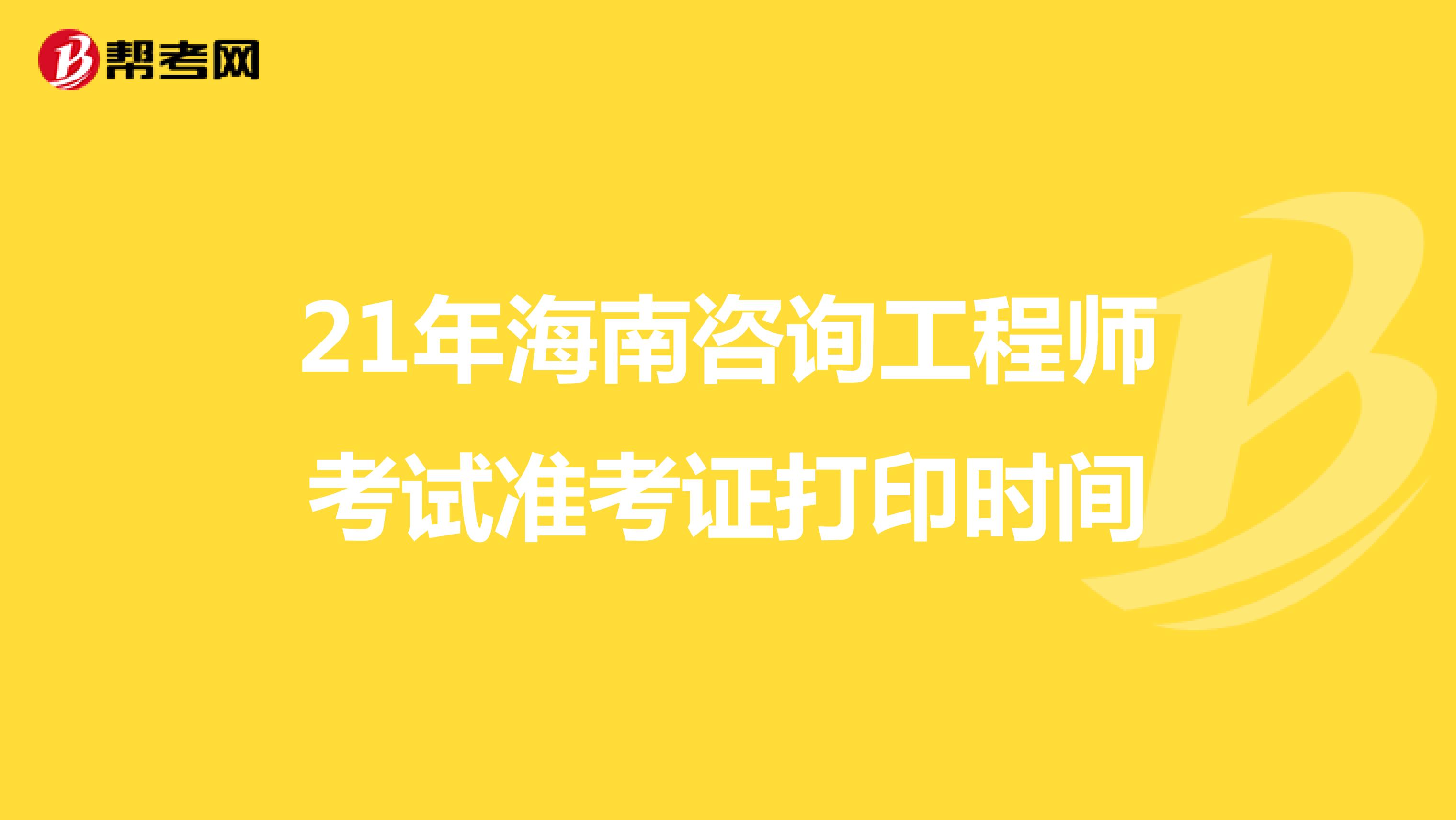 21年海南咨询工程师考试准考证打印时间