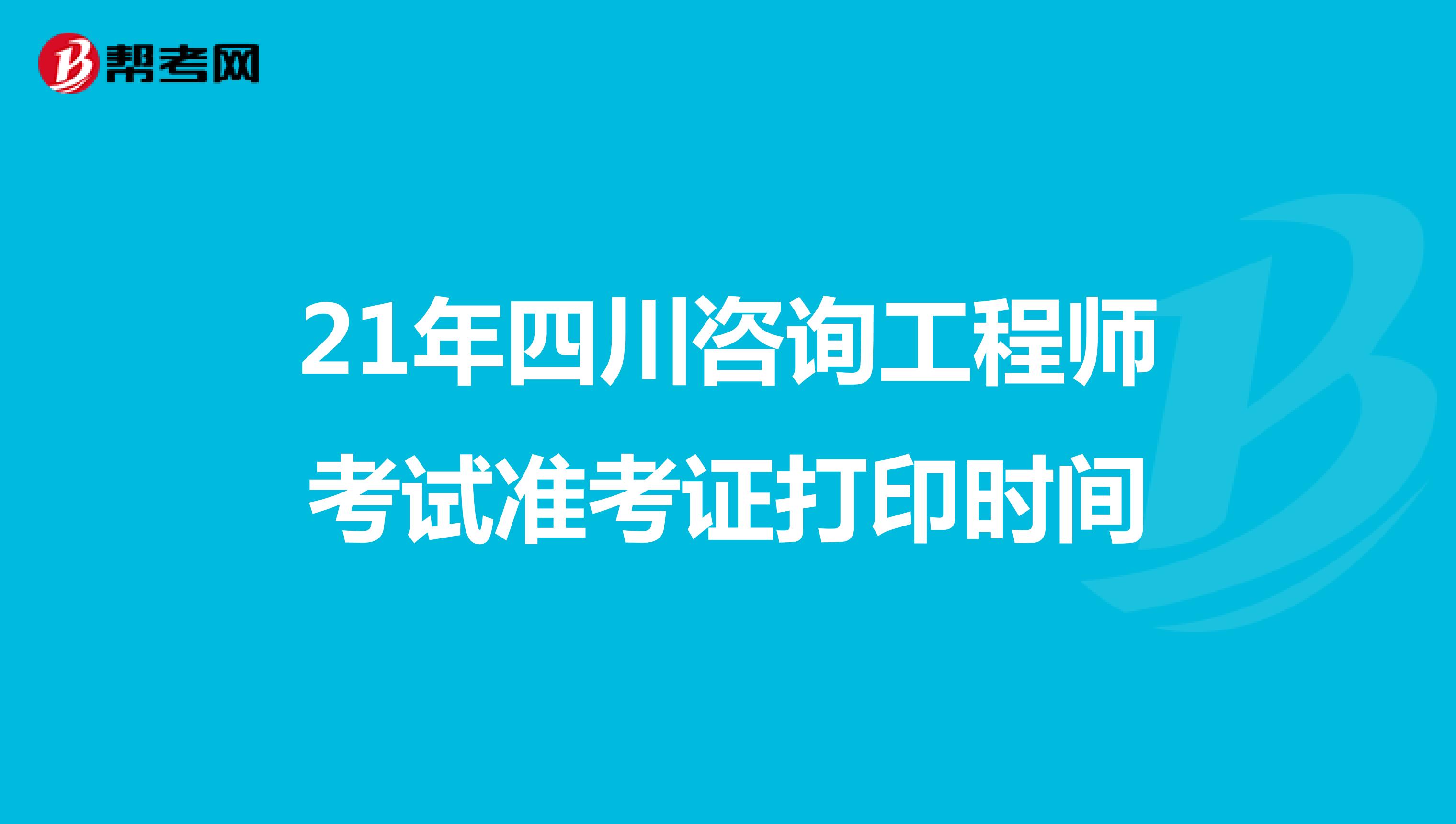 21年四川咨询工程师考试准考证打印时间