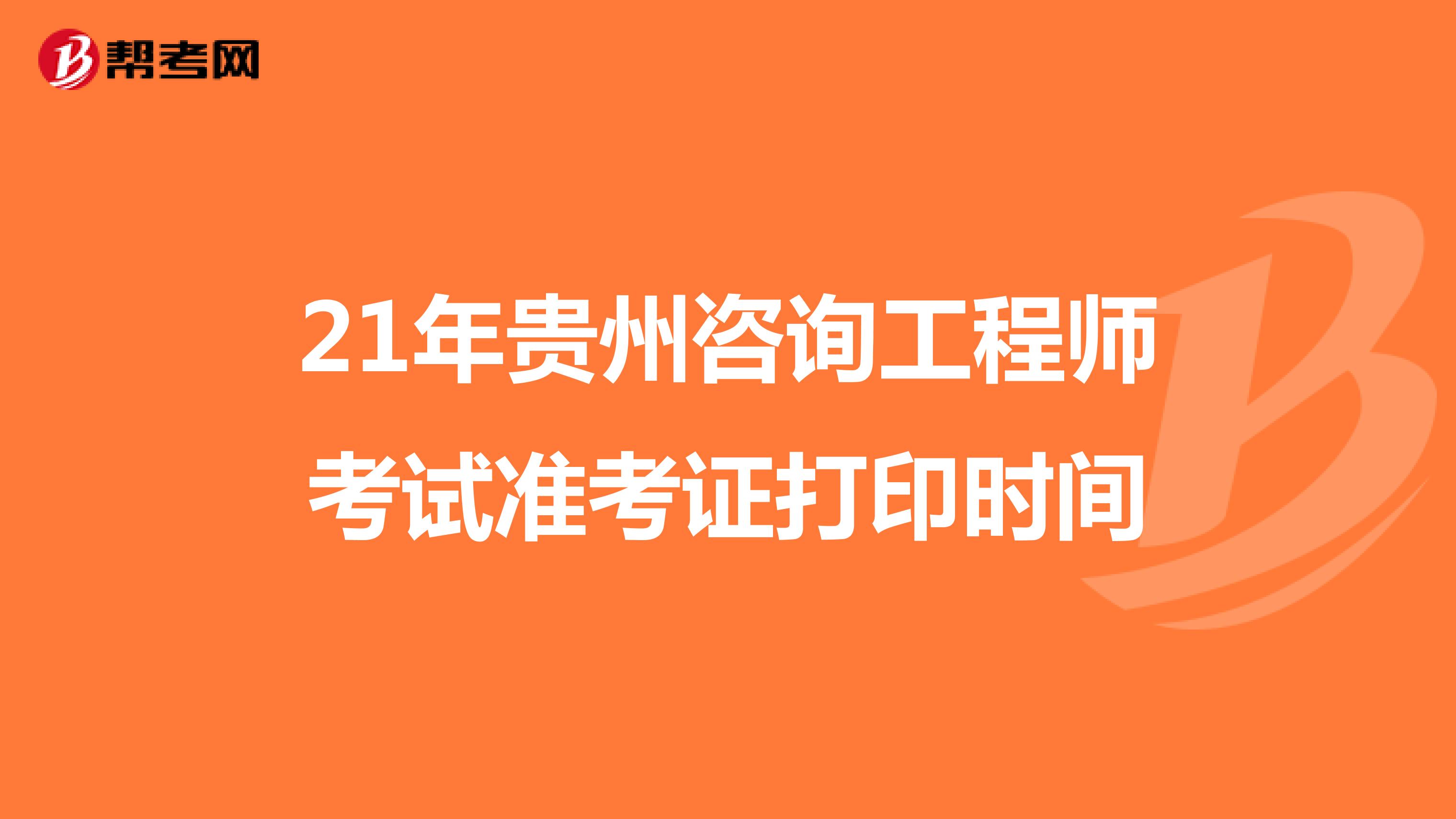 21年贵州咨询工程师考试准考证打印时间