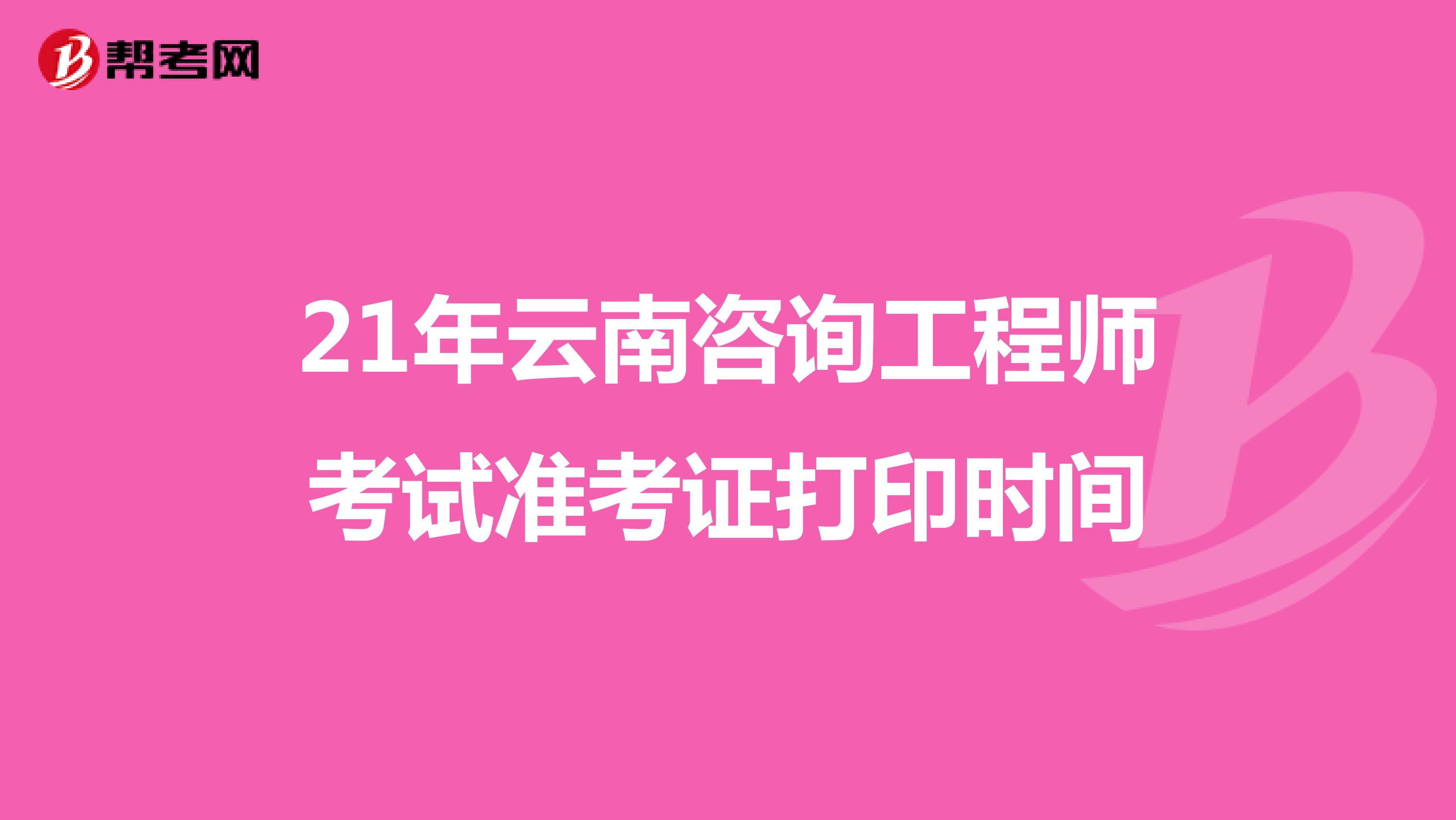 21年云南咨询工程师考试准考证打印时间