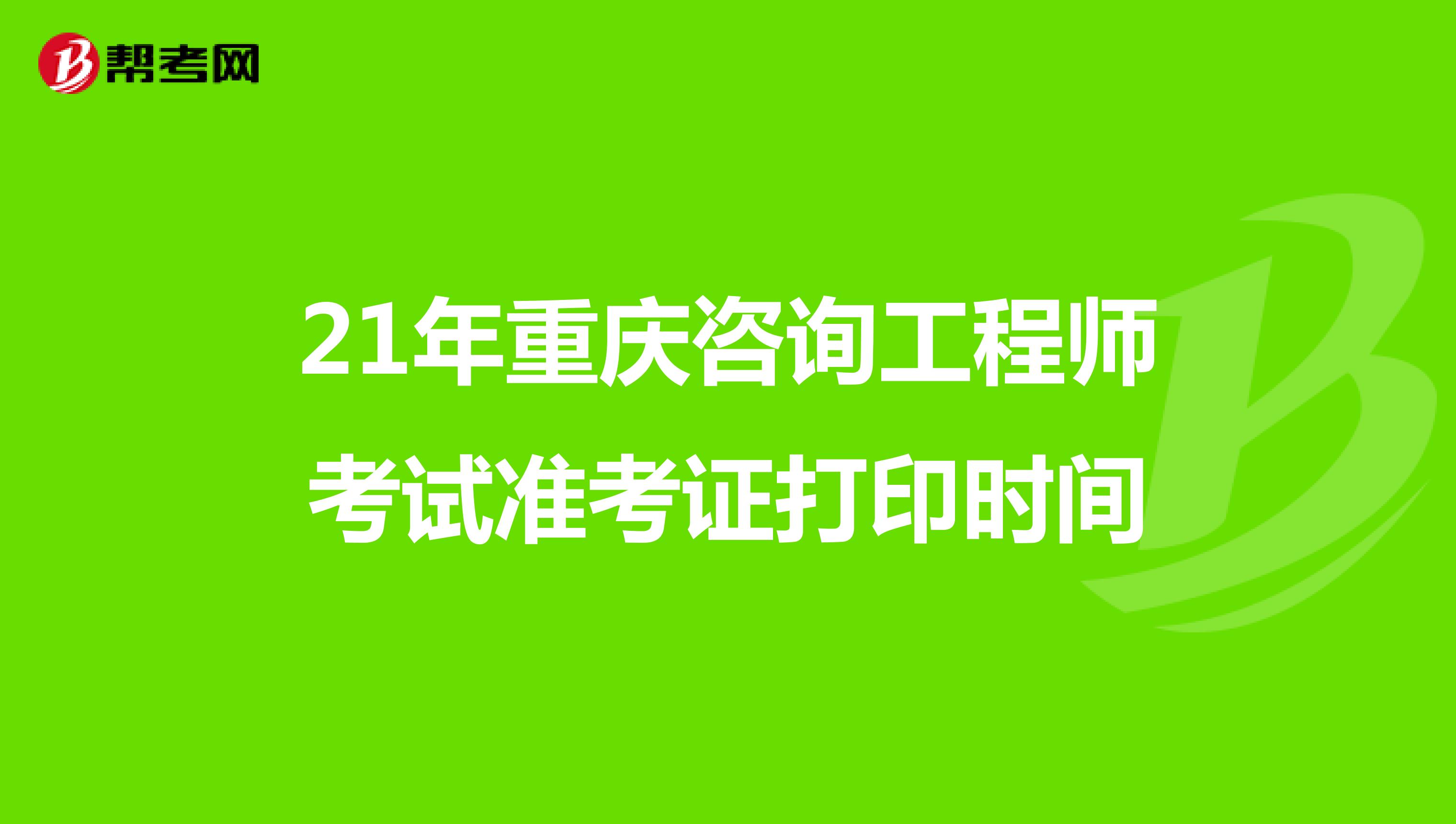 21年重庆咨询工程师考试准考证打印时间