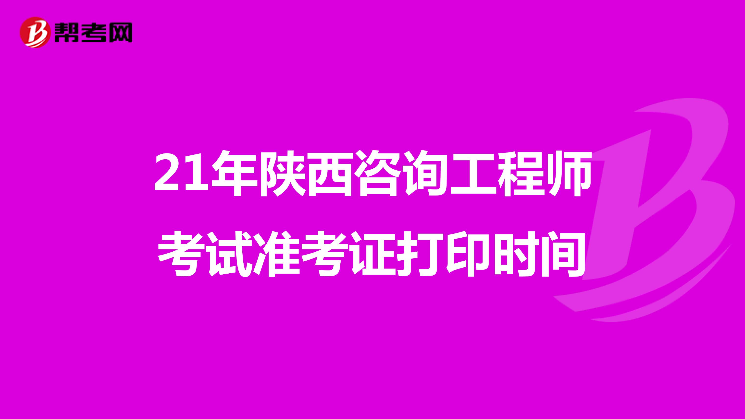 21年陕西咨询工程师考试准考证打印时间