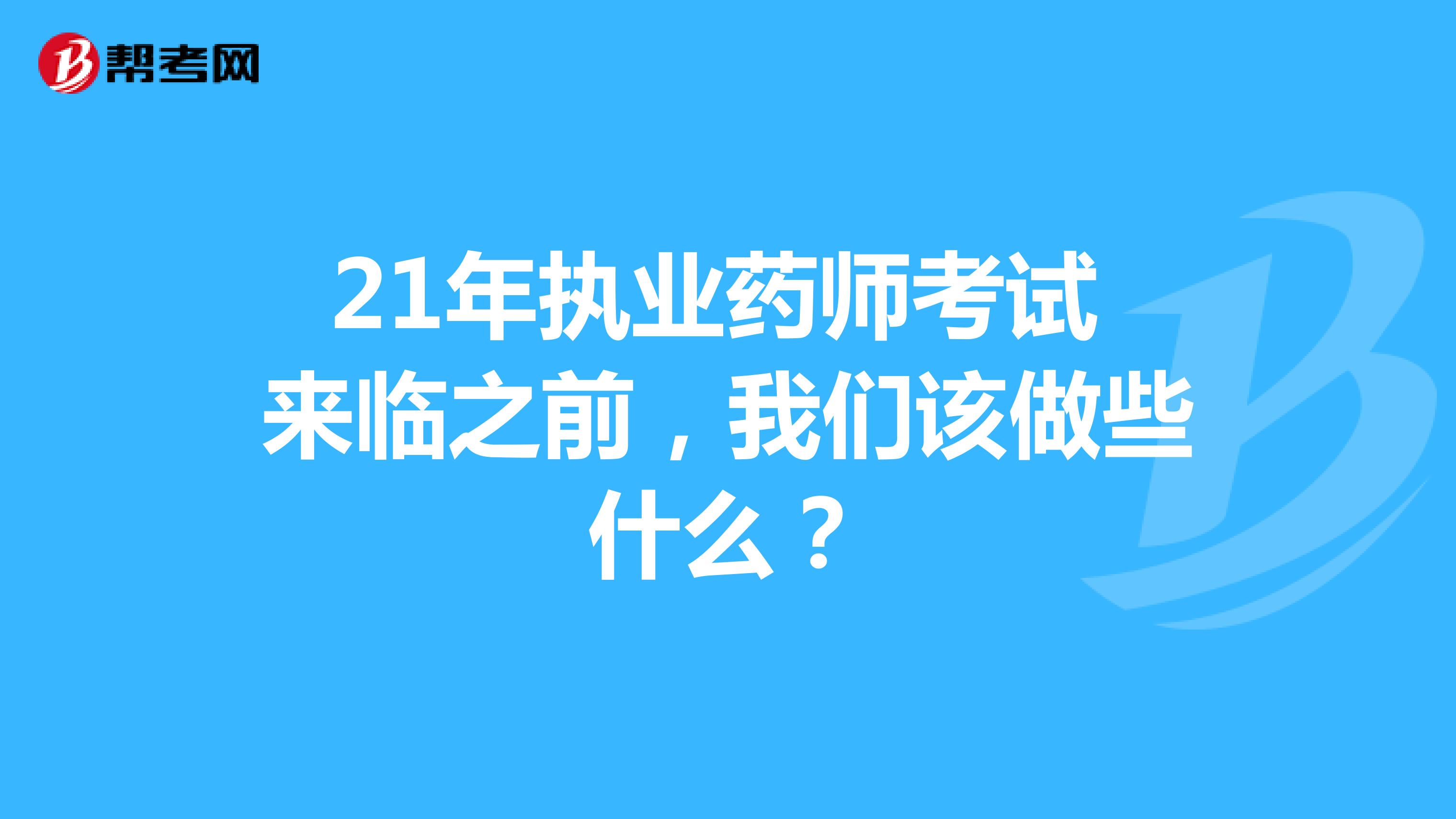 21年执业药师考试来临之前，我们该做些什么？