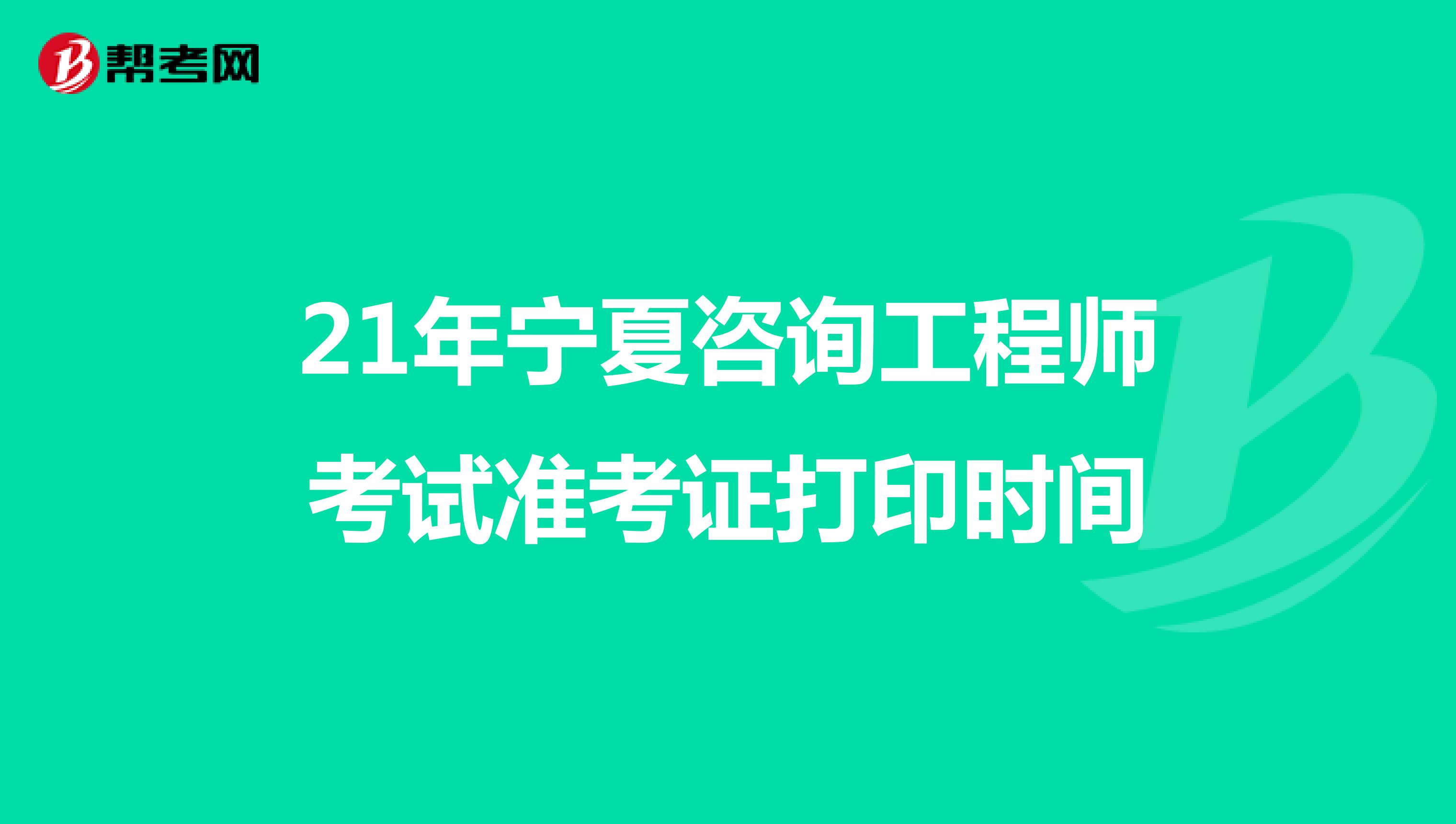 21年宁夏咨询工程师考试准考证打印时间