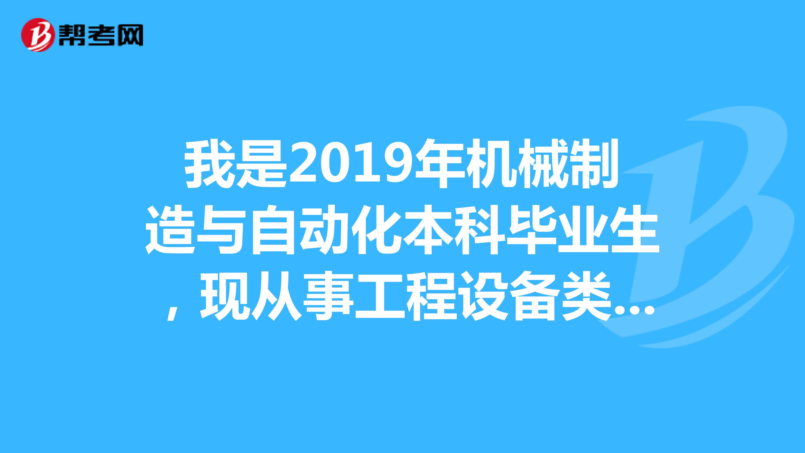 我是2019年机械制造与自动化本科毕业生,现从事工程设备类管理工作,我要哪年才能报考二级建造师