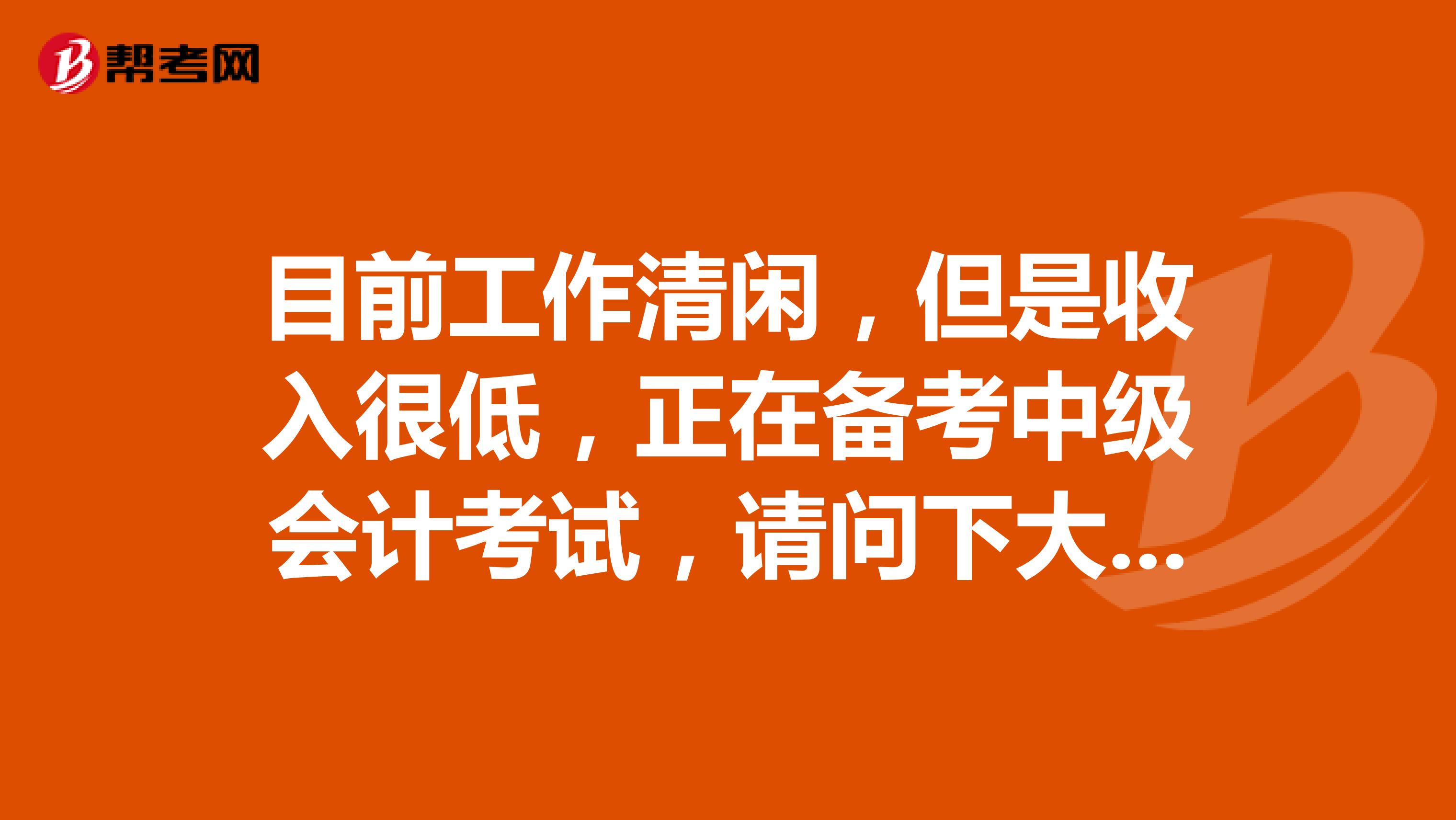 目前工作清闲，但是收入很低，正在备考中级会计考试，请问下大家如何备考？