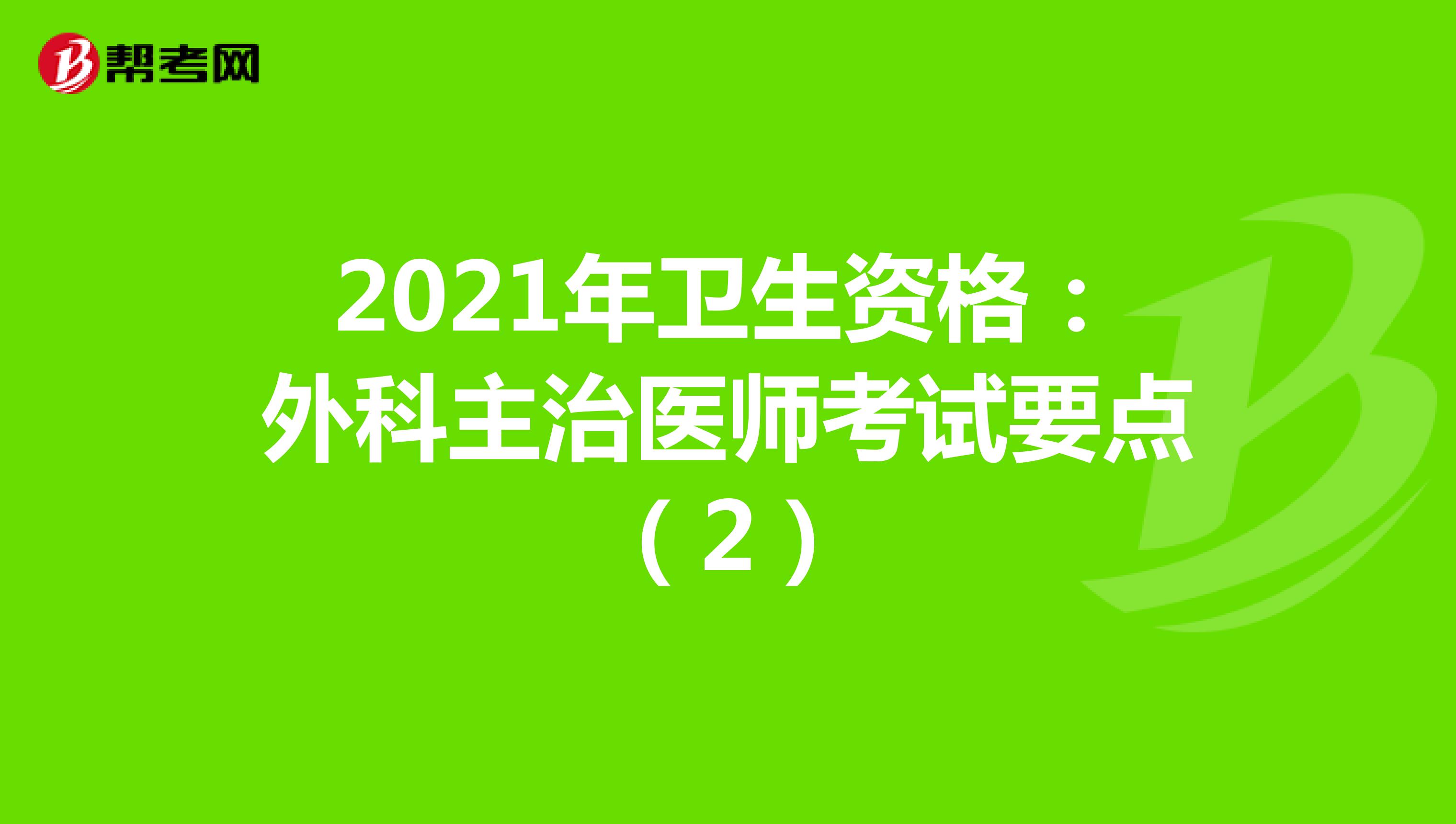 2021年卫生资格：外科主治医师考试要点（2）