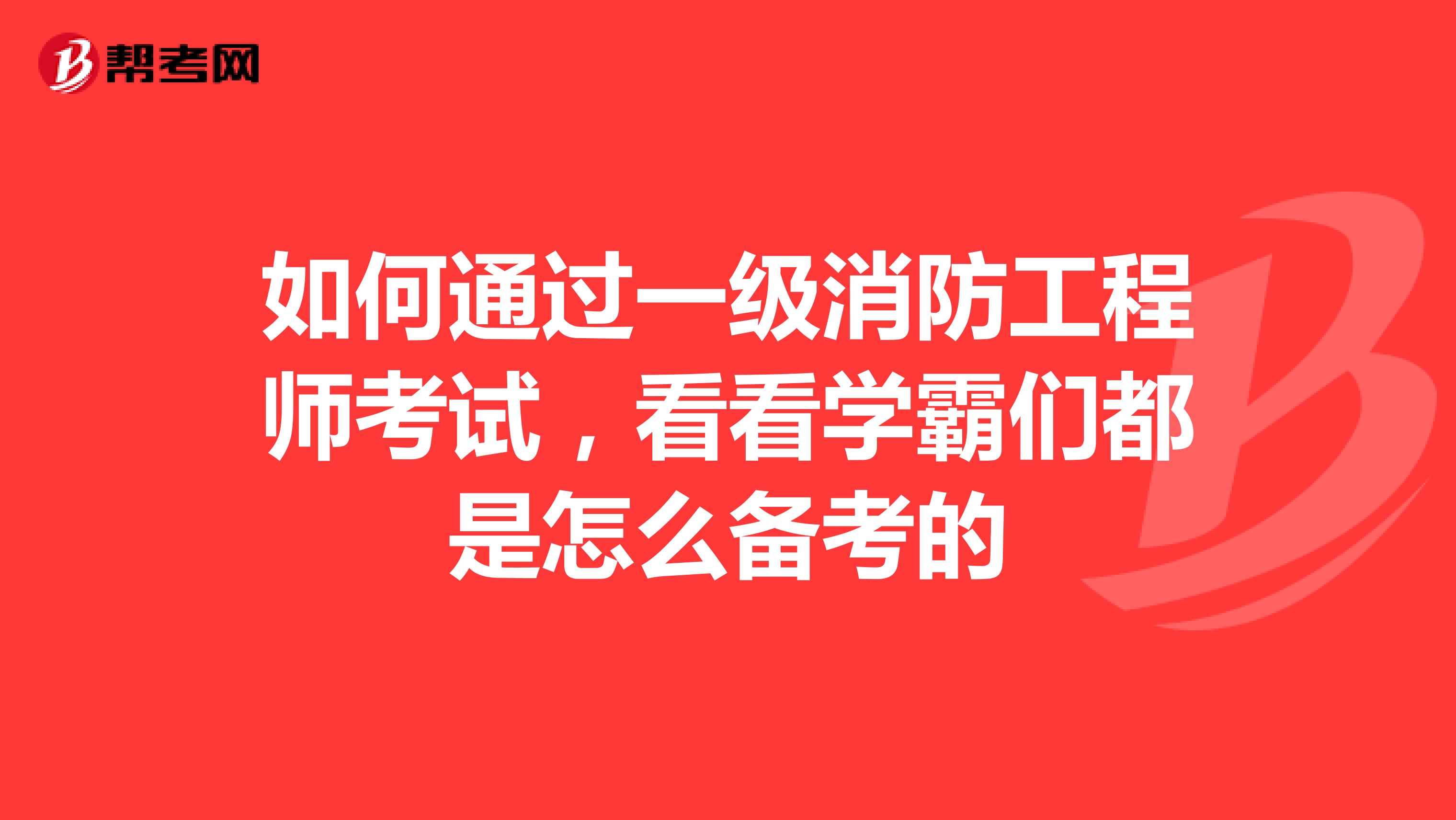 如何通过一级消防工程师考试，看看学霸们都是怎么备考的