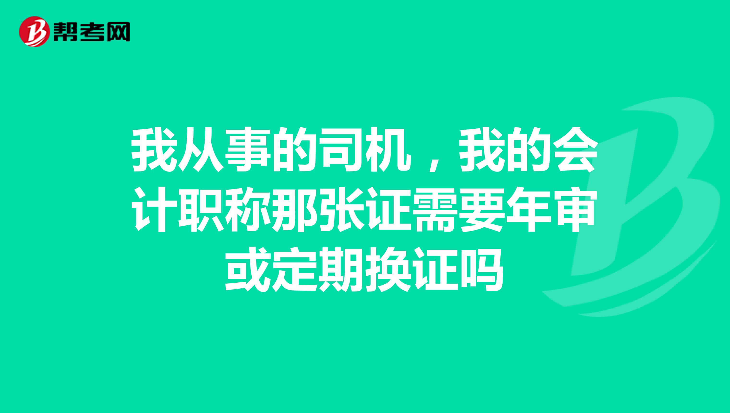 我从事的司机,我的会计职称那张证需要年审或定期换证吗