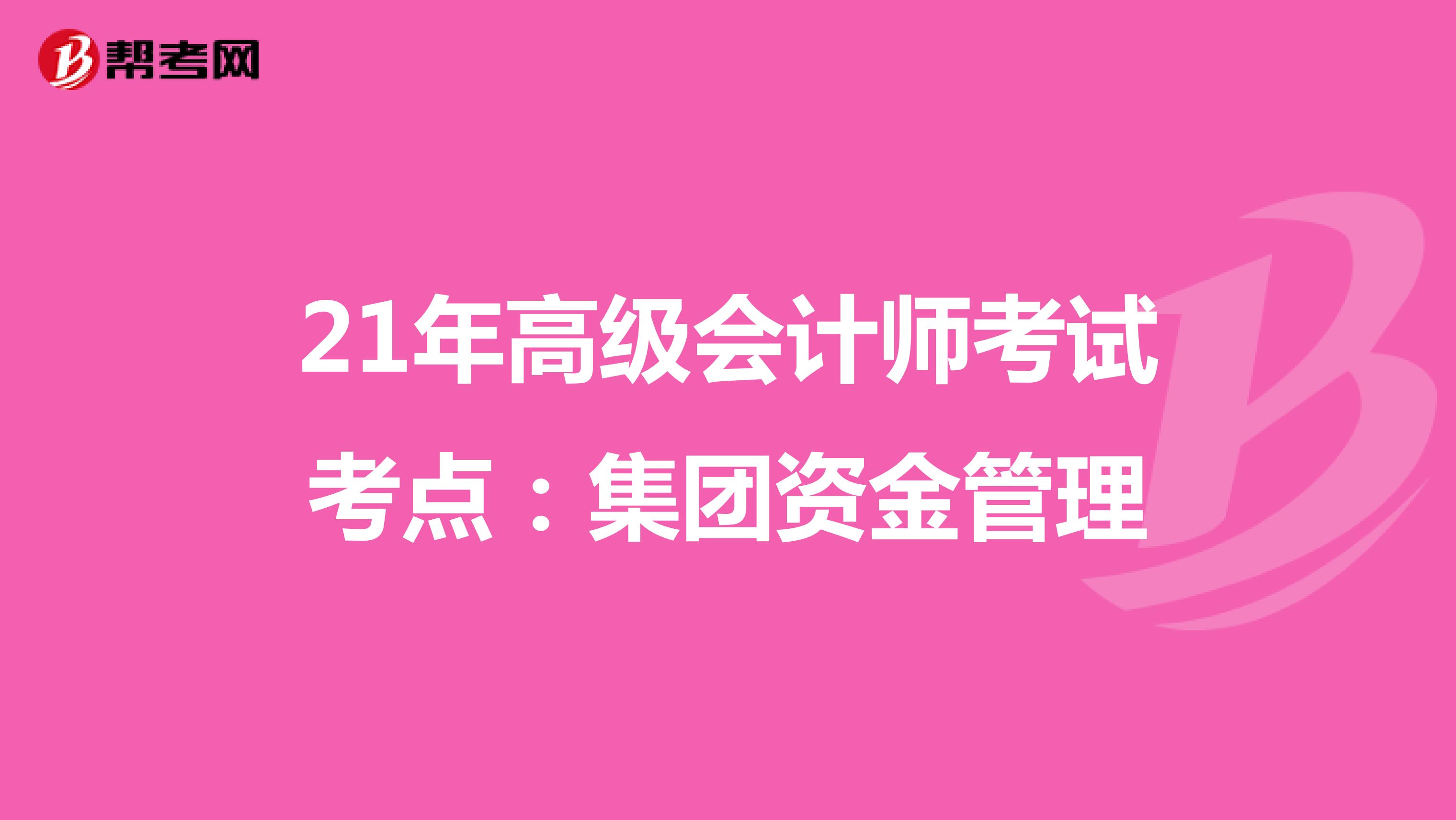 21年高级会计师考试考点：集团资金管理