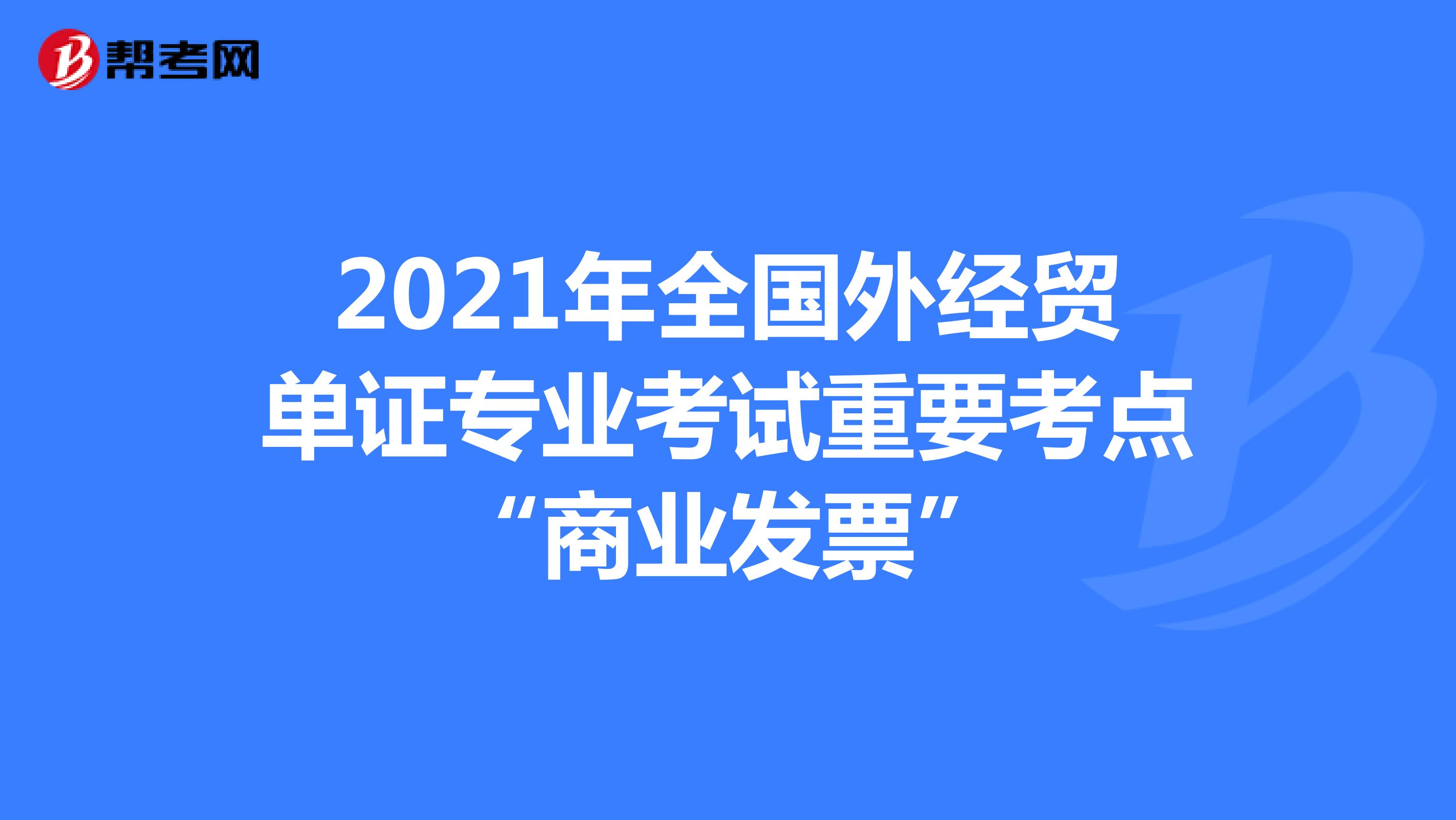 2021年全国外经贸单证专业考试重要考点“商业发票”