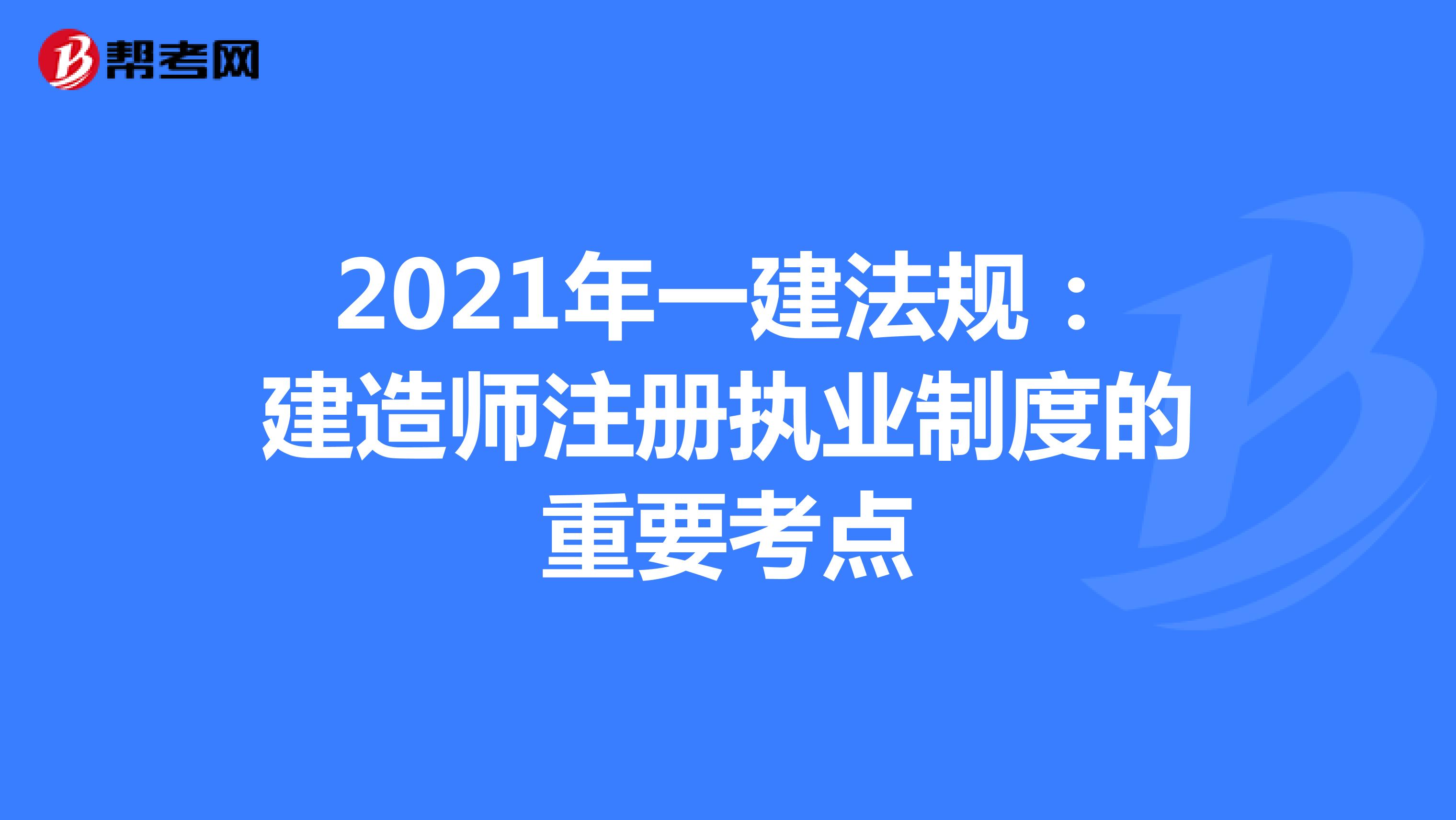 2021年一建法規(guī):建造師注冊(cè)執(zhí)業(yè)制度的重要考點(diǎn)
