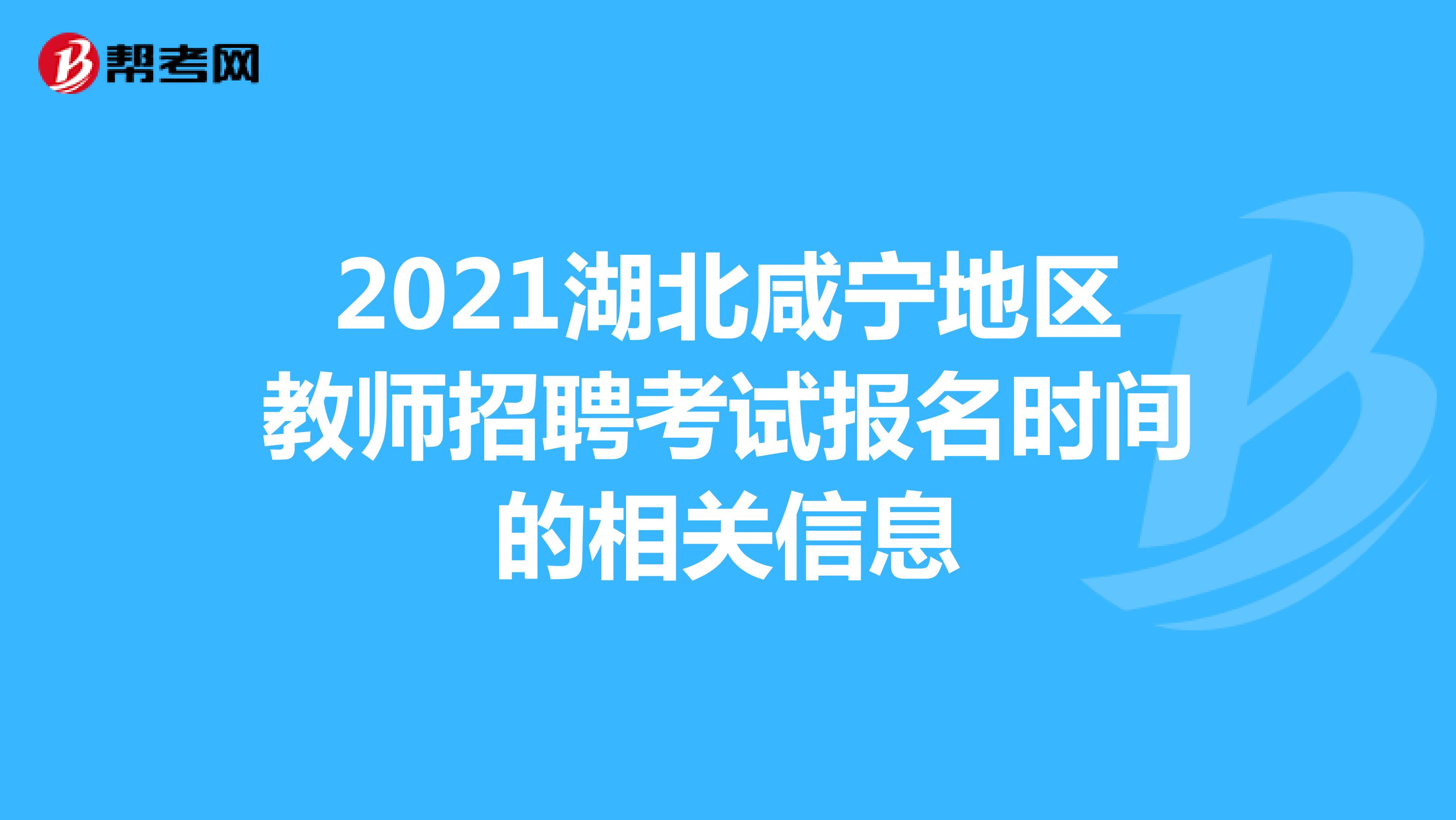 2021湖北咸宁地区教师招聘考试报名时间的相关信息