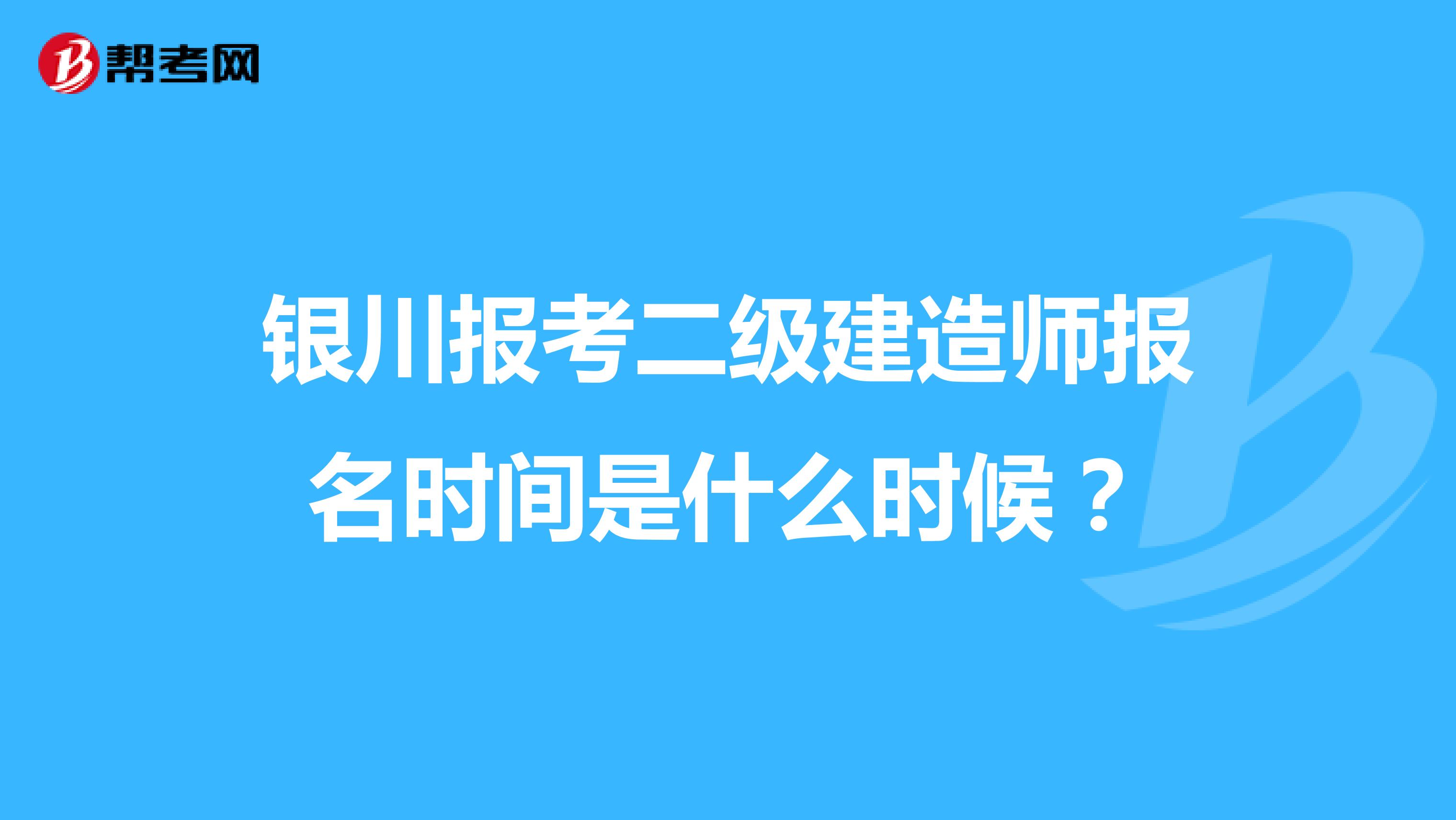 银川报考二级建造师报名时间是什么时候？