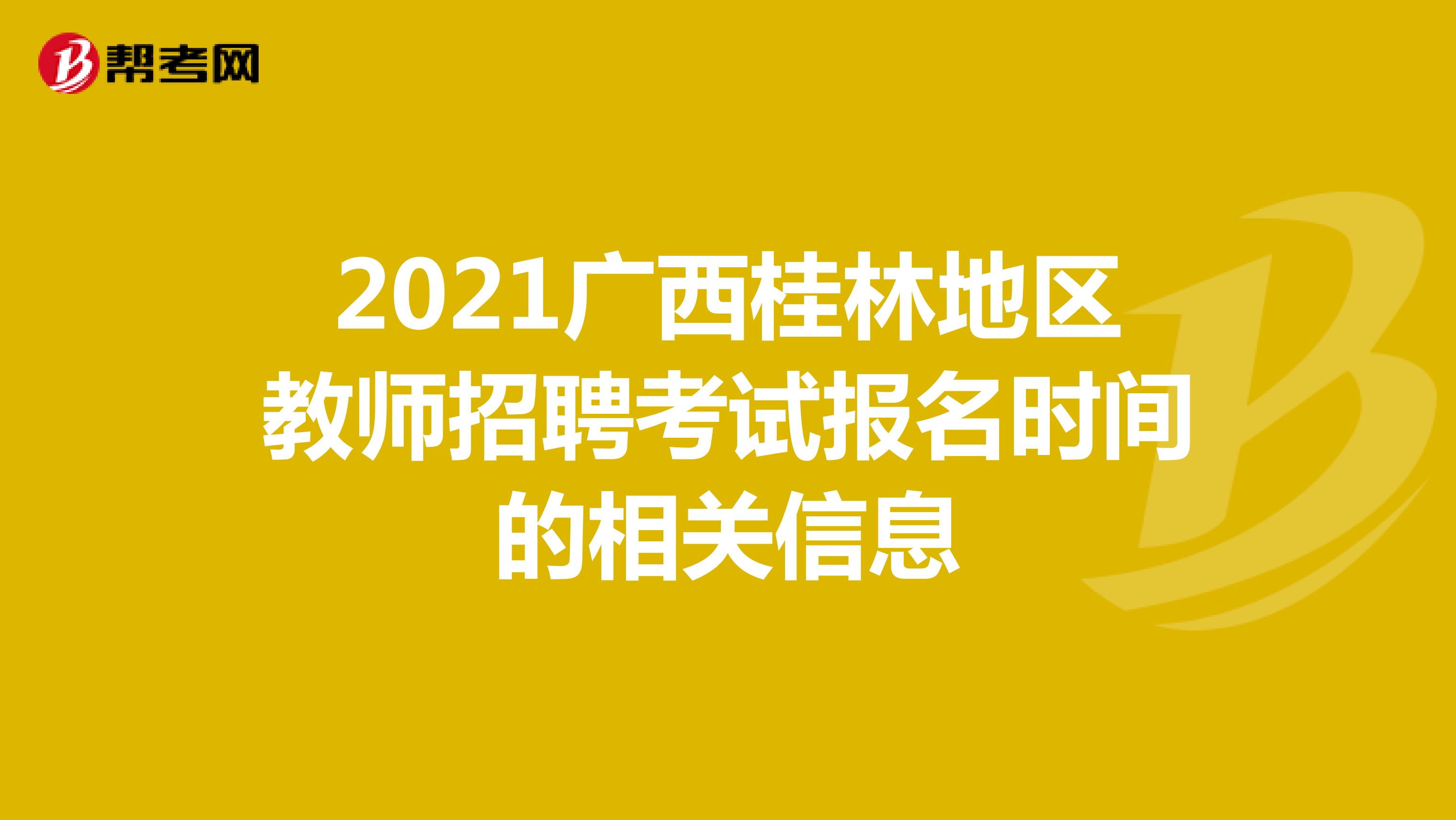 2021广西桂林地区教师招聘考试报名时间的相关信息