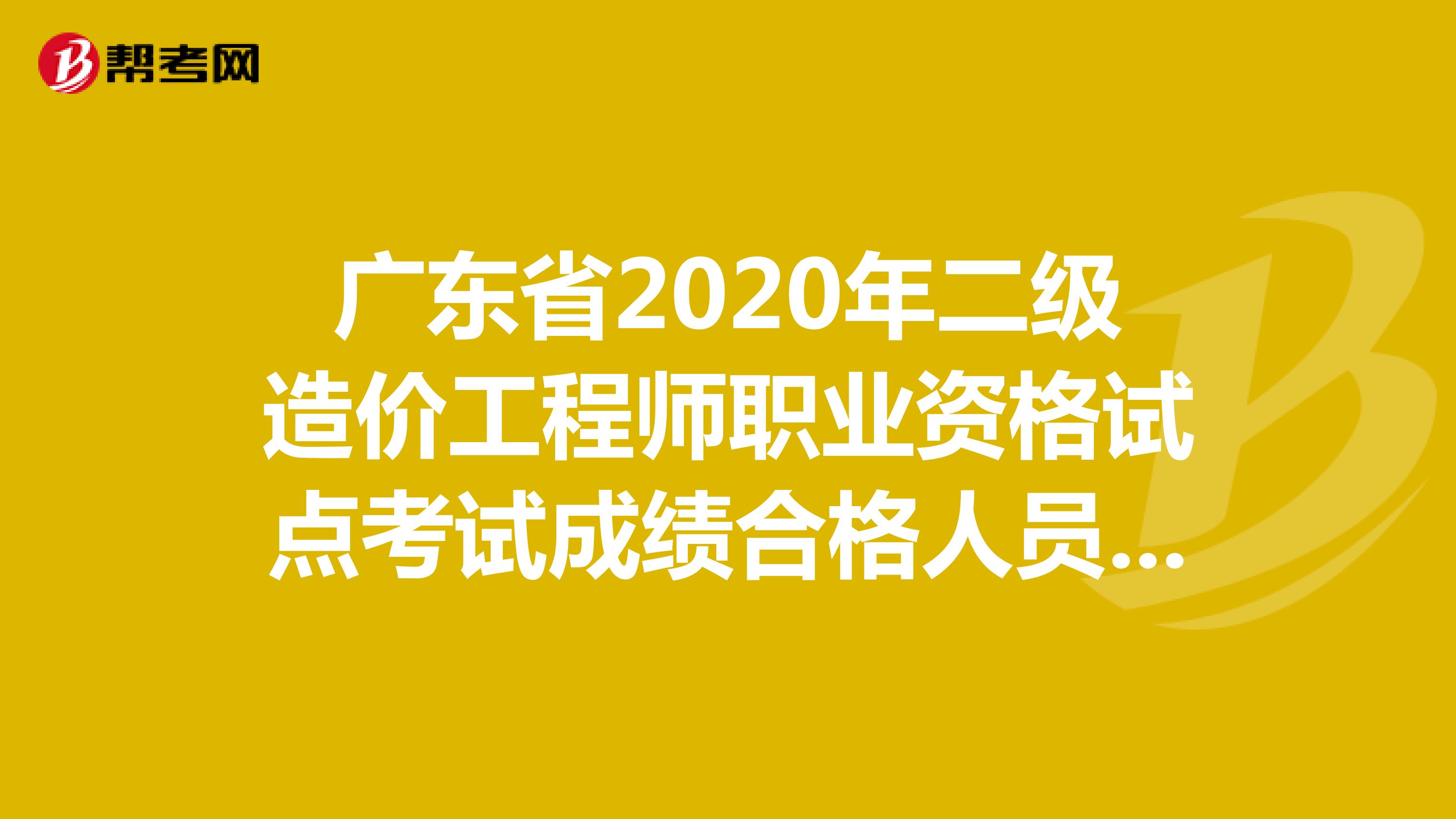 廣東省2020年二級造價(jià)工程師職業(yè)資格試點(diǎn)考試成績合格人員公示