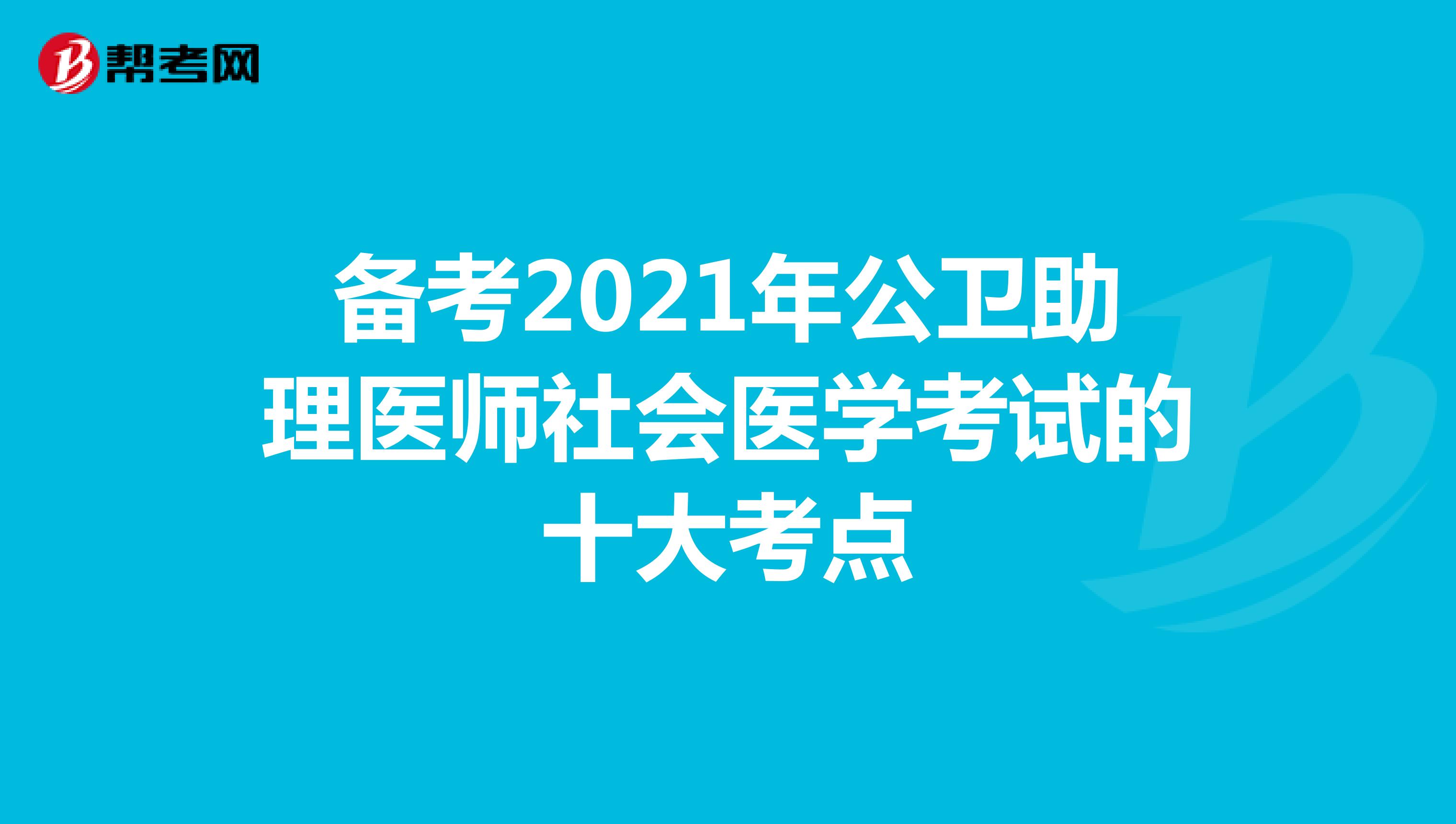 备考2021年公卫助理医师社会医学考试的十大考点