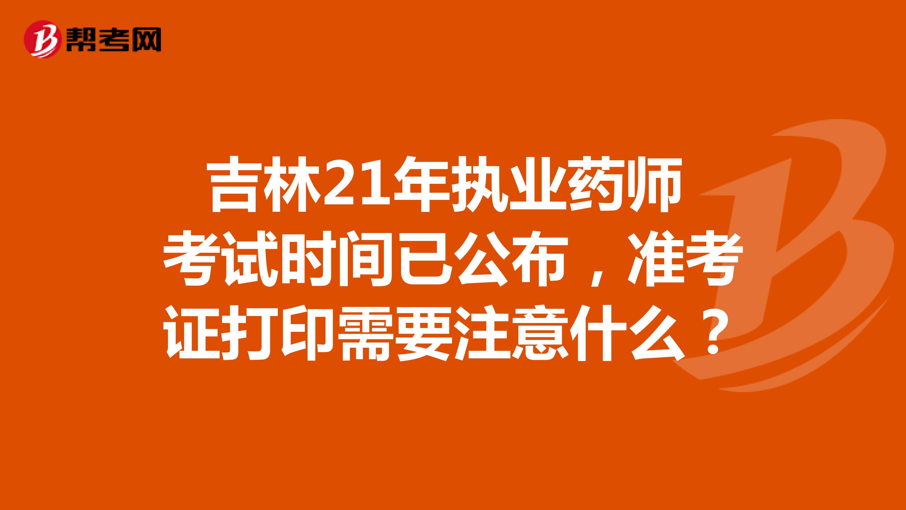 吉林21年执业药师考试时间已公布，准考证打印需要注意什么？