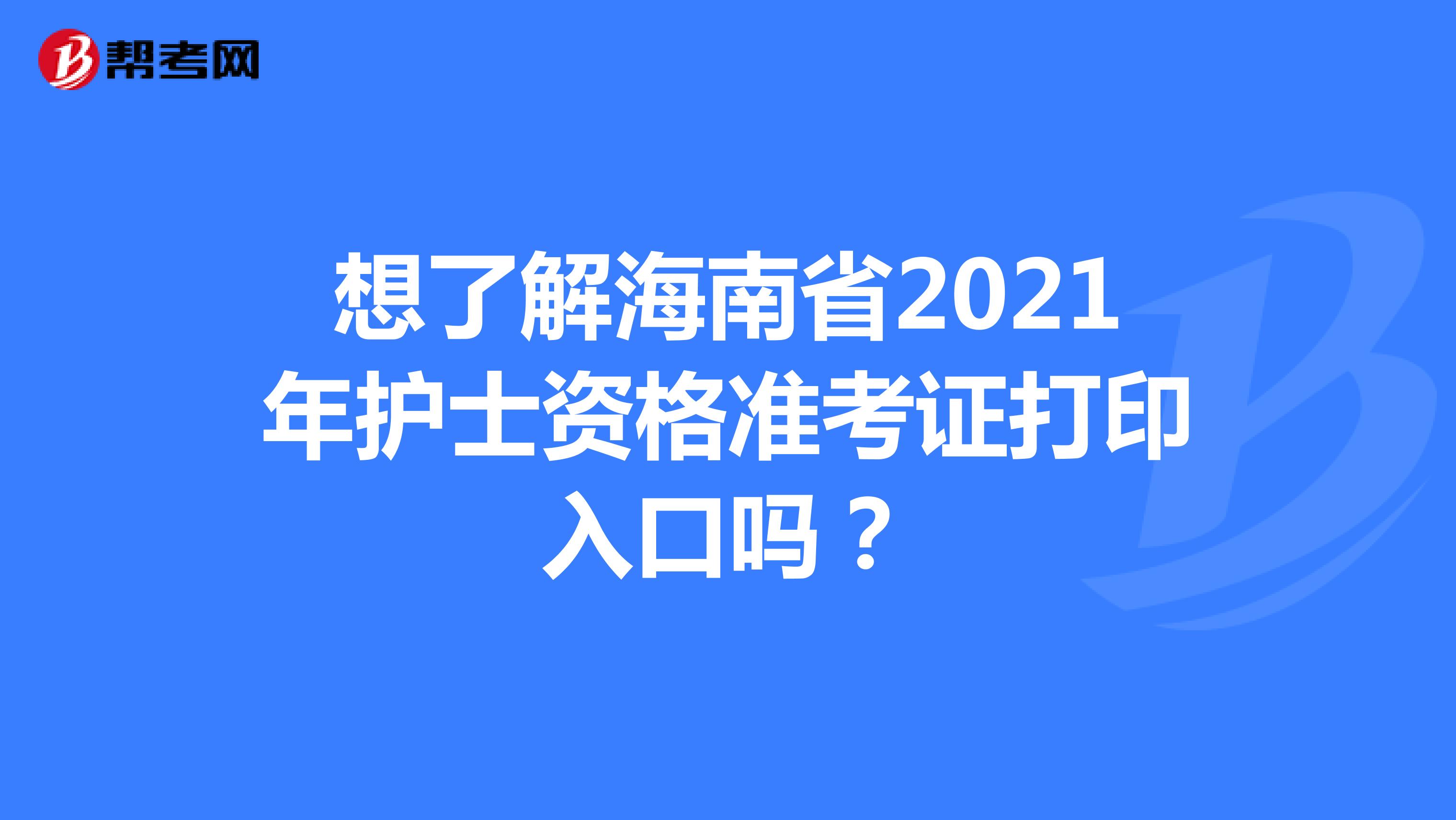 想了解海南省2021年护士资格准考证打印入口吗？