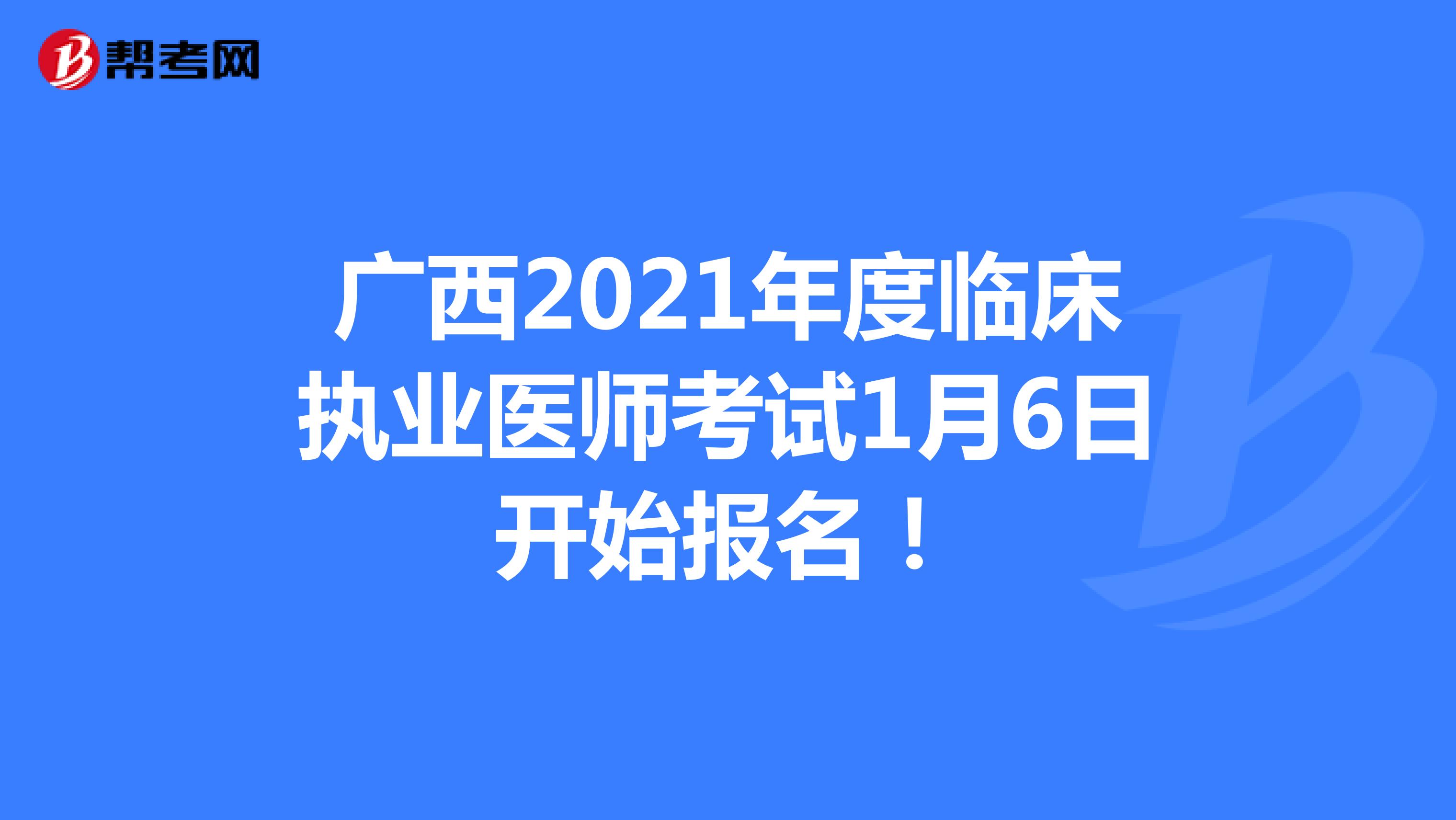 广西2021年度临床执业医师考试1月6日开始报名！