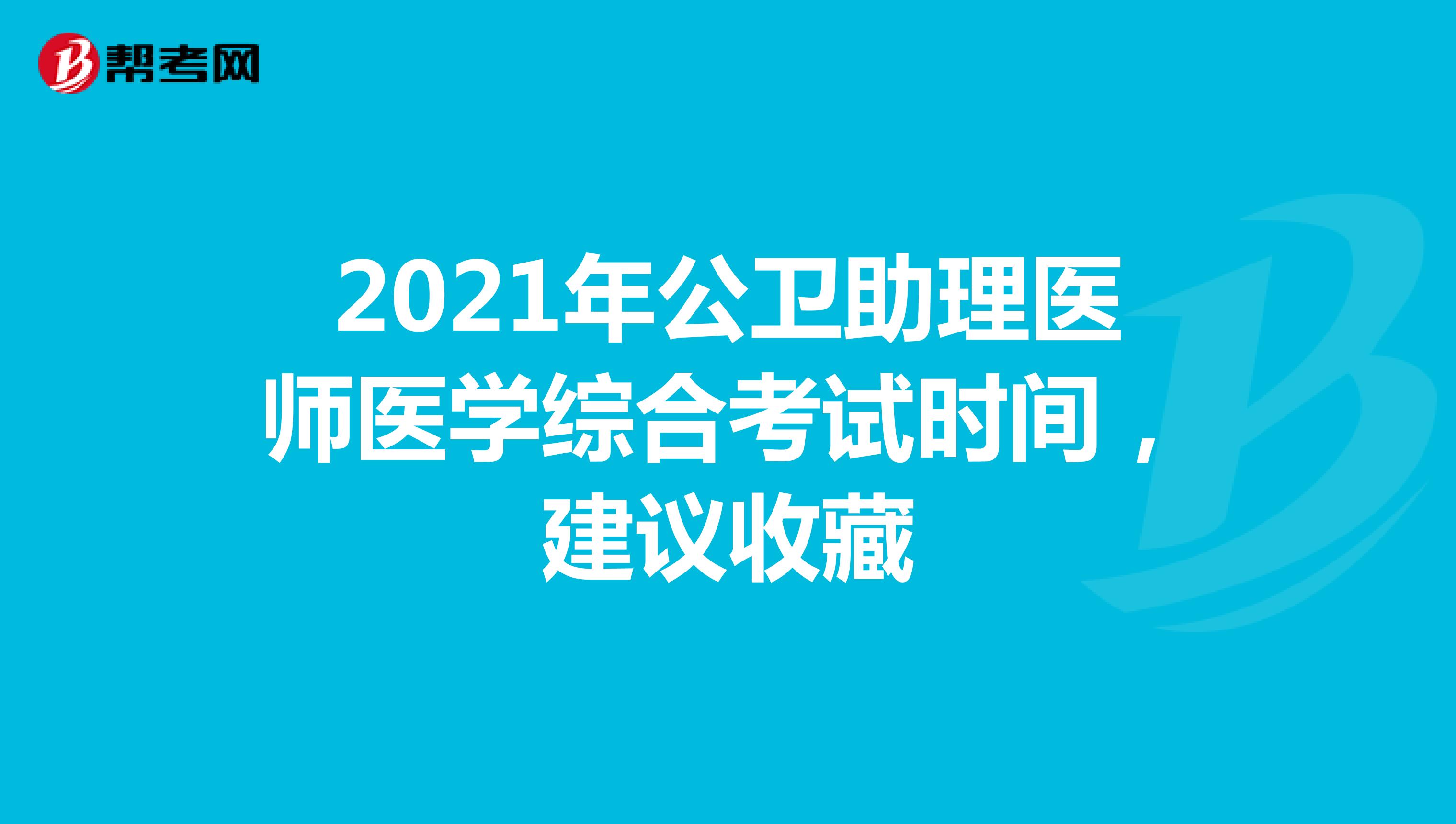 2021年公衛(wèi)助理醫(yī)師醫(yī)學(xué)綜合考試時間,建議收藏