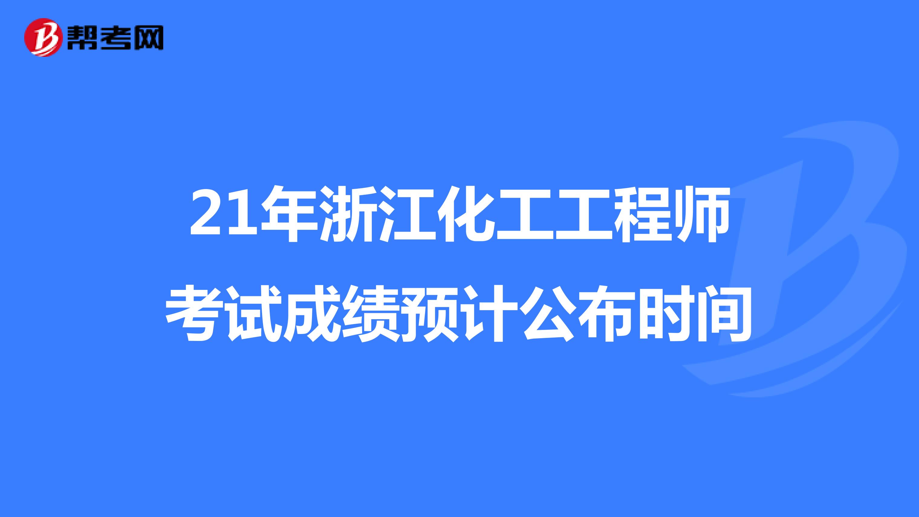 21年浙江化工工程师考试成绩预计公布时间