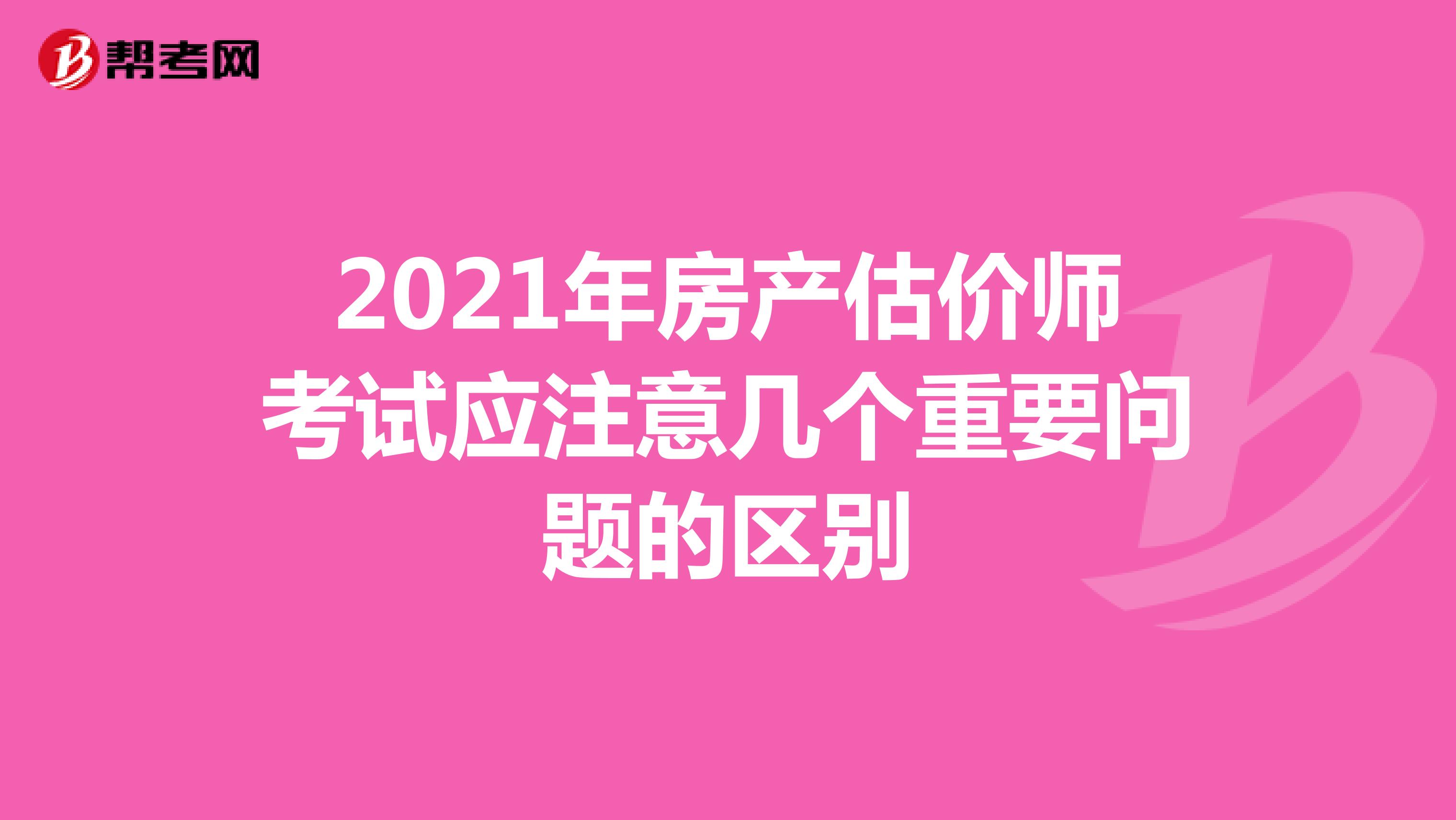 2021年房产估价师考试应注意几个重要问题的区别