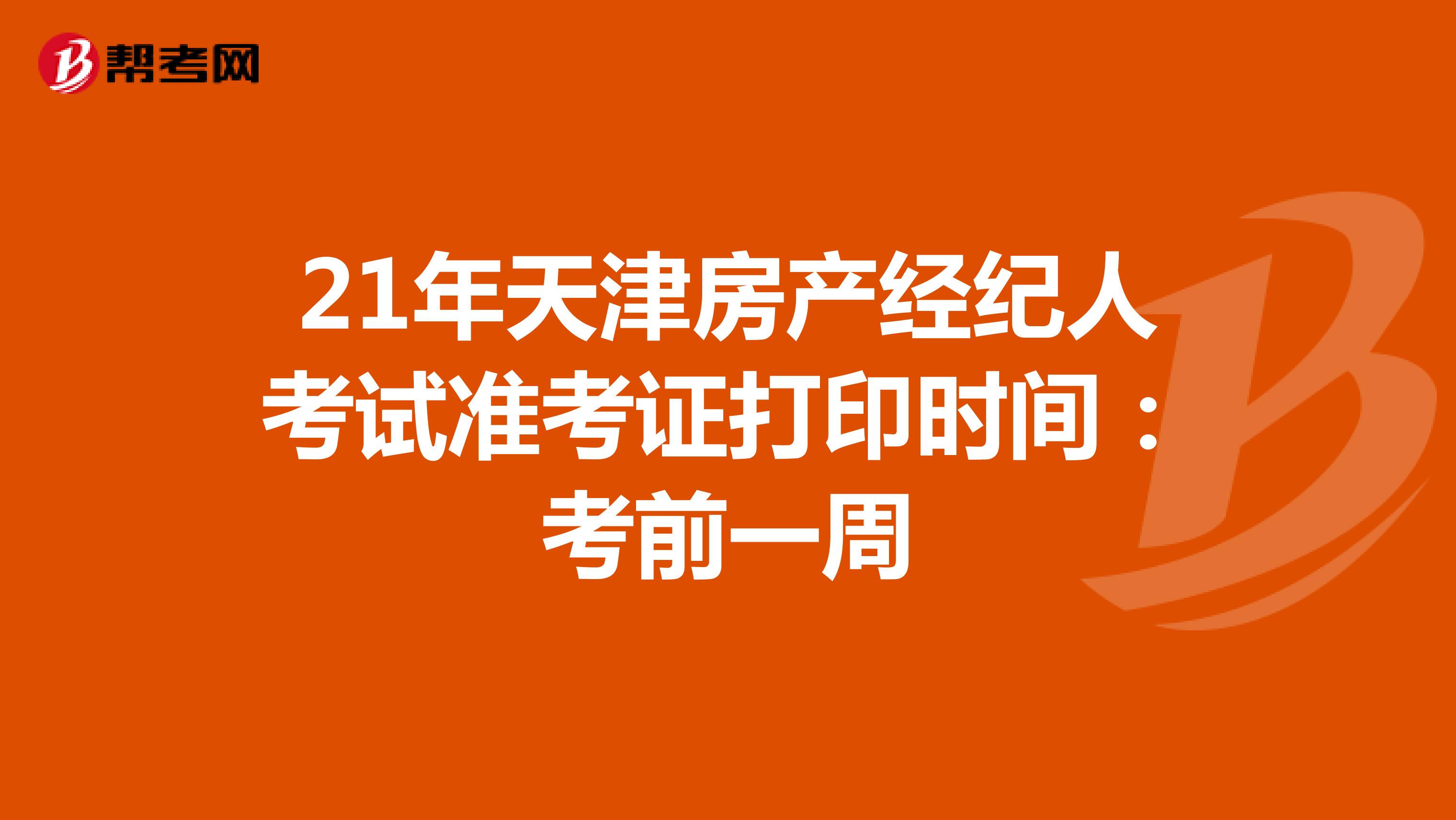 21年天津房产经纪人考试准考证打印时间：考前一周