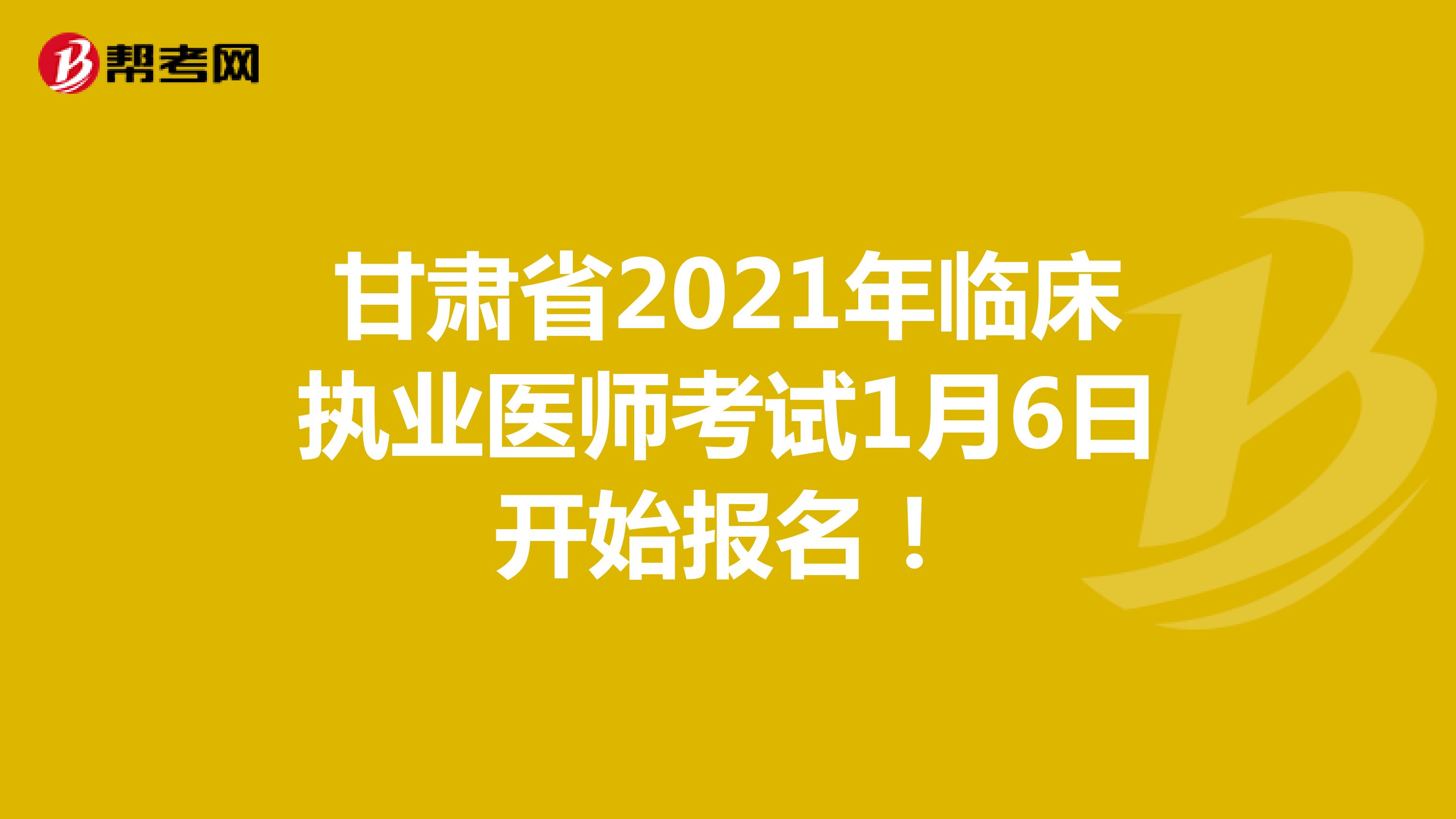 甘肃省2021年临床执业医师考试1月6日开始报名！