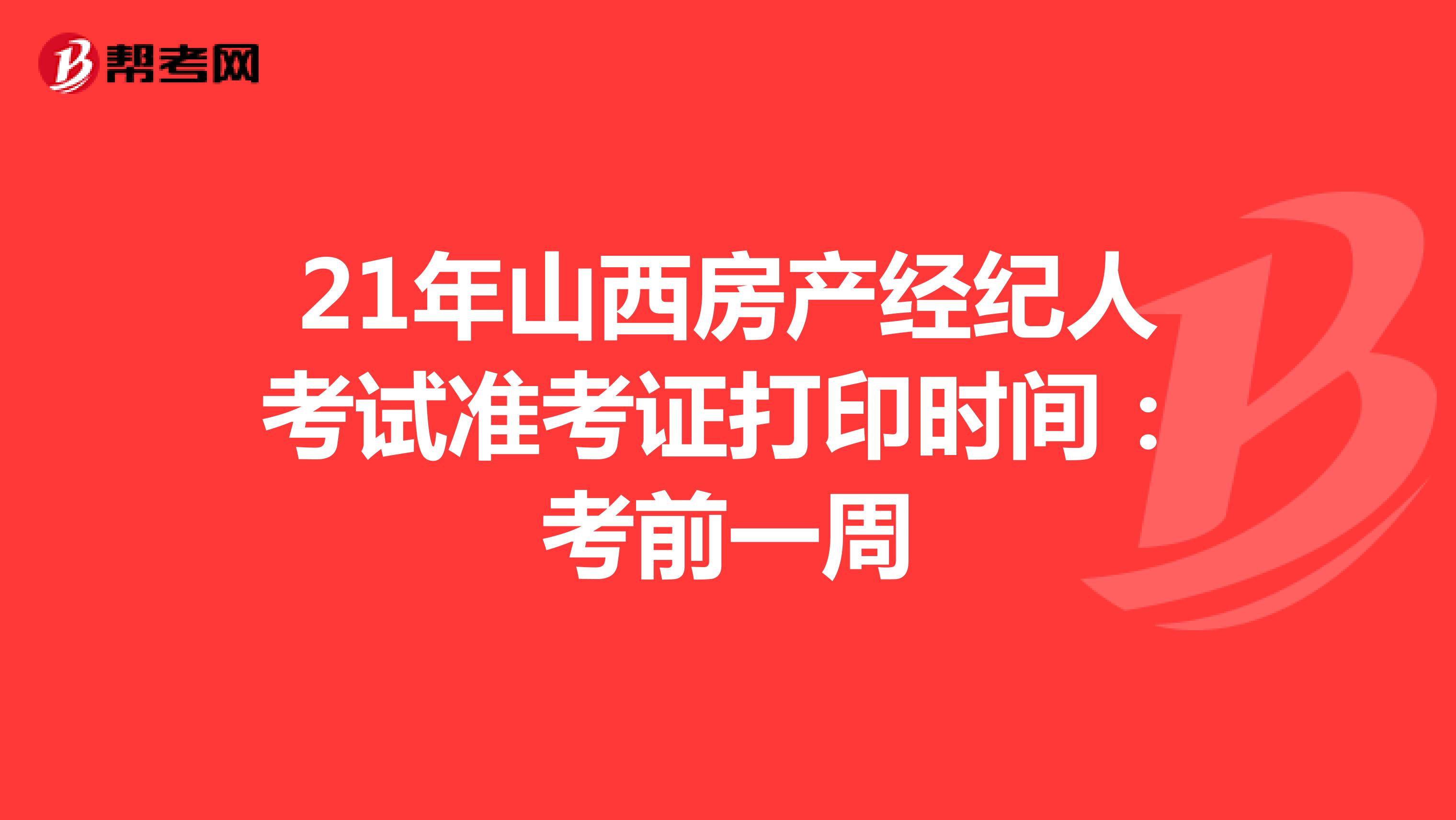 21年山西房产经纪人考试准考证打印时间：考前一周