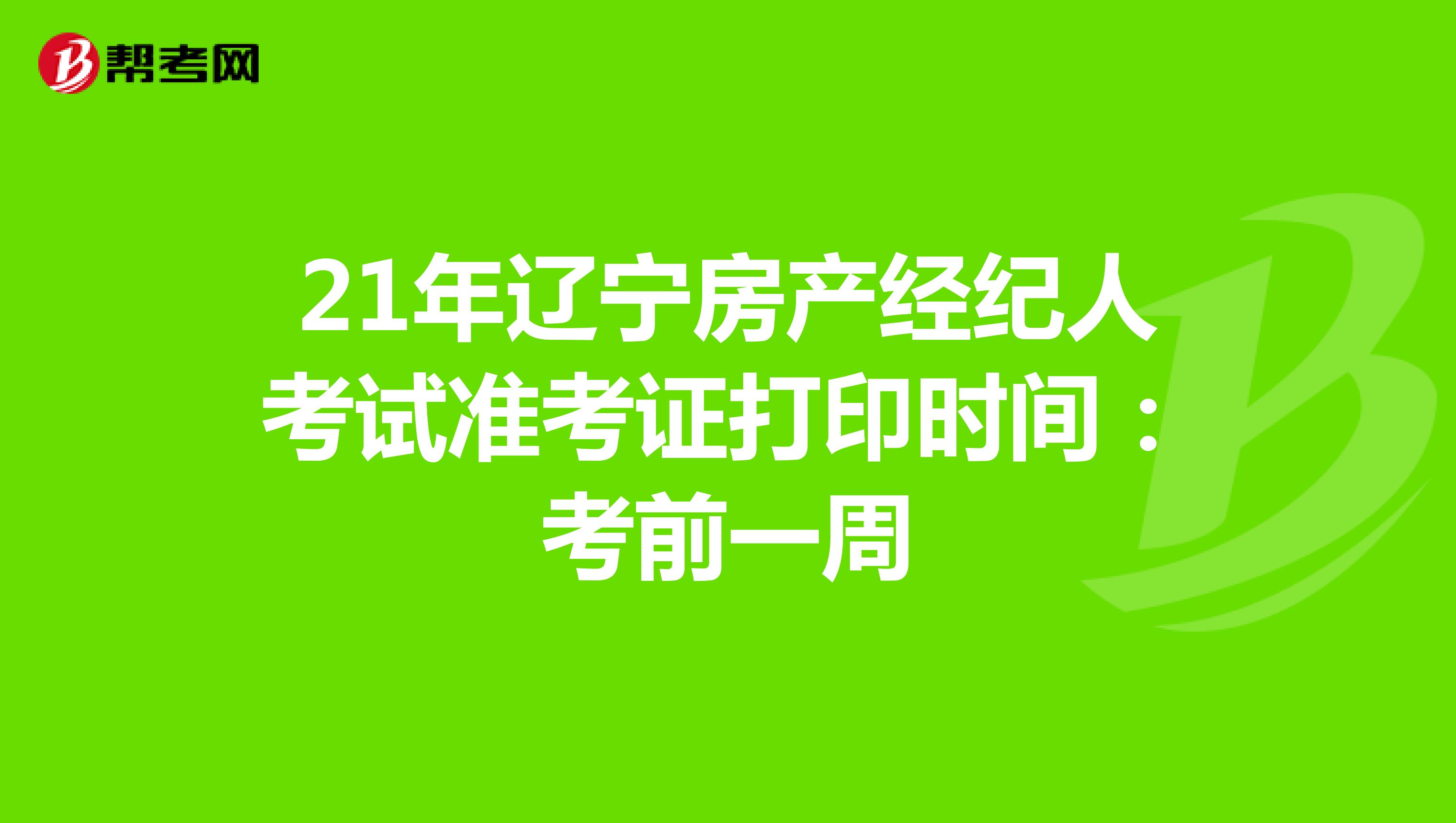 21年辽宁房产经纪人考试准考证打印时间：考前一周