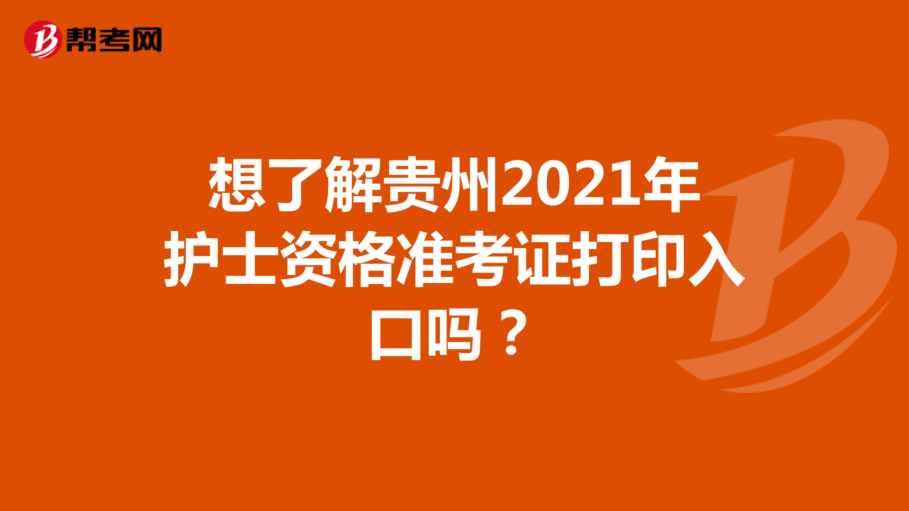 想了解贵州2021年护士资格准考证打印入口吗？