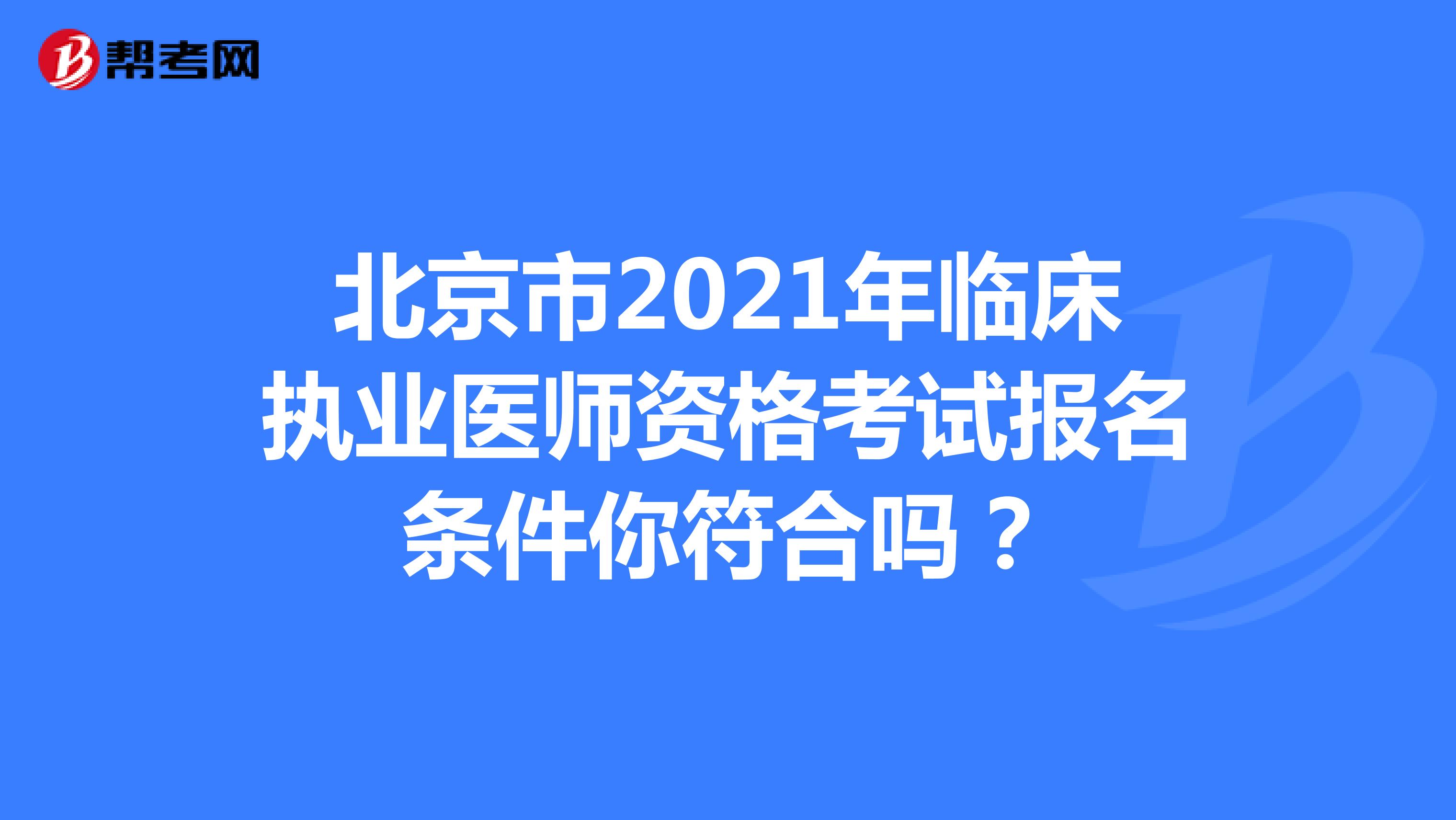 北京市2021年临床执业医师资格考试报名条件你符合吗？