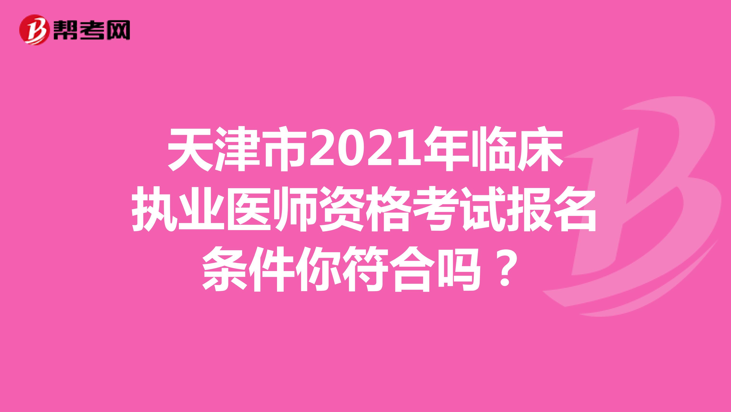 天津市2021年临床执业医师资格考试报名条件你符合吗？