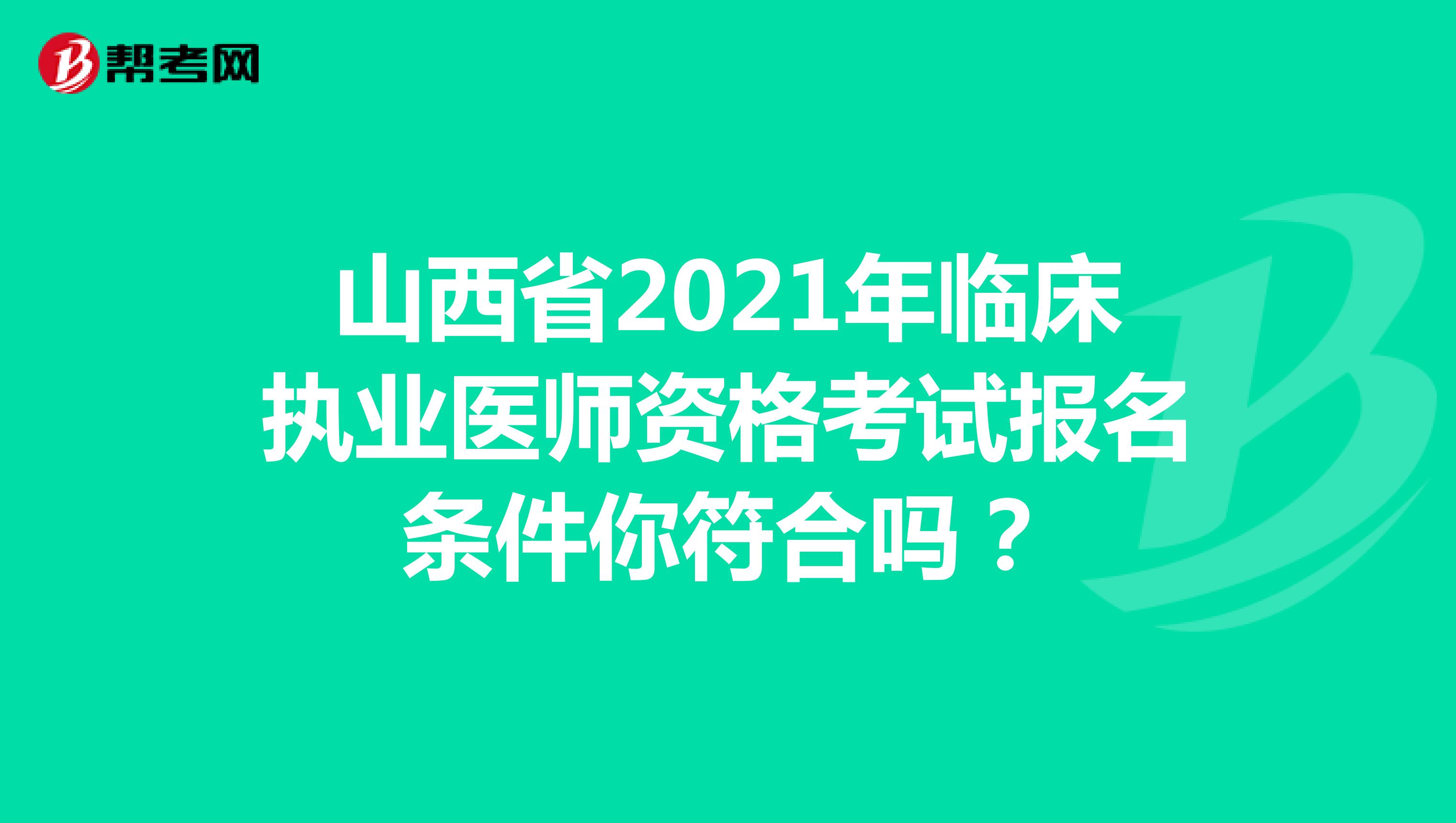 山西省2021年临床执业医师资格考试报名条件你符合吗？