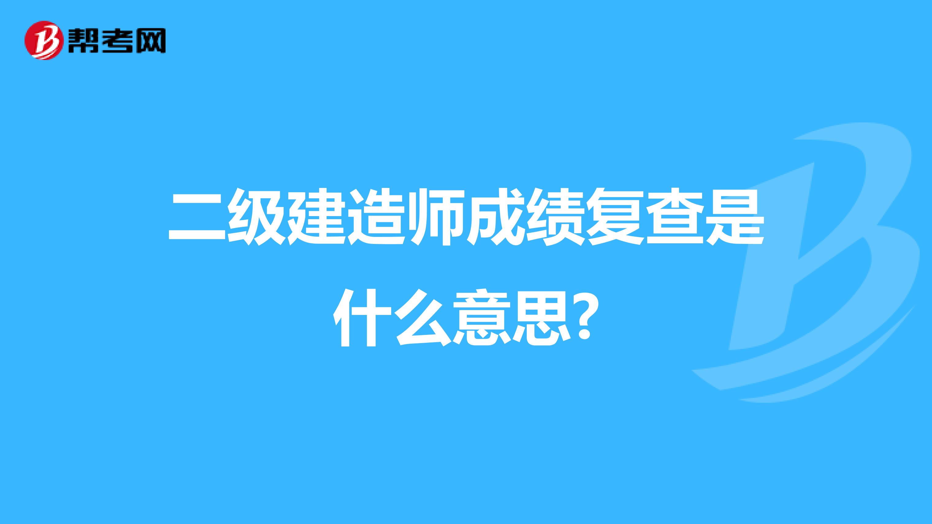 二級(jí)建造師成績(jī)復(fù)查是什么意思?